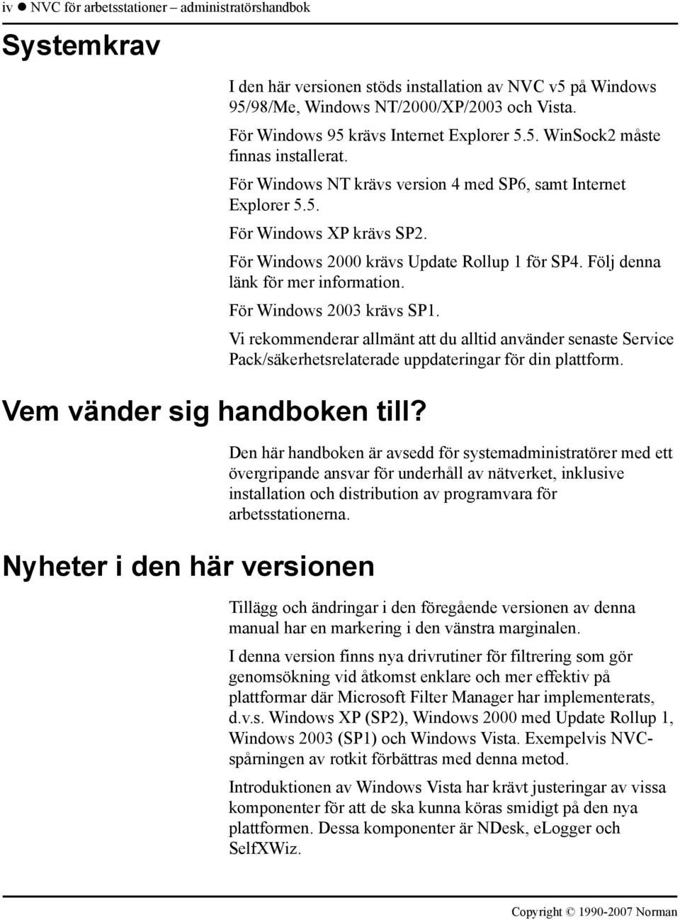 För Windows NT krävs version 4 med SP6, samt Internet Explorer 5.5. För Windows XP krävs SP2. För Windows 2000 krävs Update Rollup 1 för SP4. Följ denna länk för mer information.