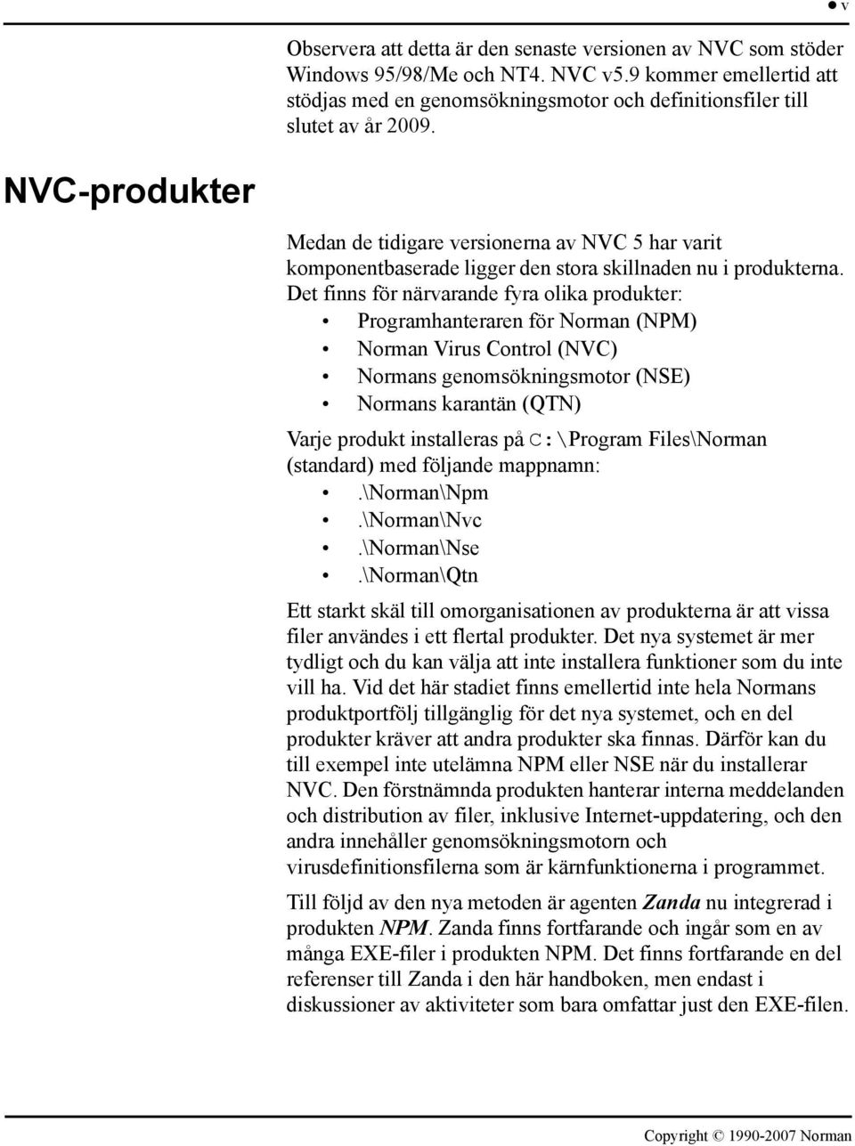 Det finns för närvarande fyra olika produkter: Programhanteraren för Norman (NPM) Norman Virus Control (NVC) Normans genomsökningsmotor (NSE) Normans karantän (QTN) Varje produkt installeras på