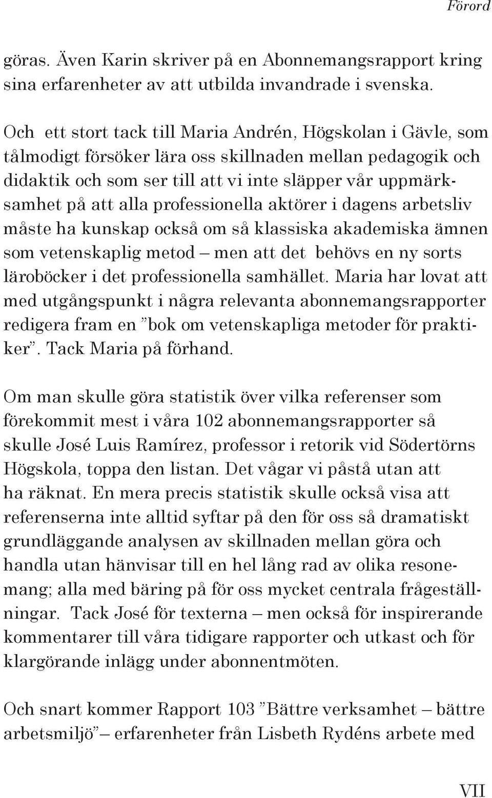 professionella aktörer i dagens arbetsliv måste ha kunskap också om så klassiska akademiska ämnen som vetenskaplig metod men att det behövs en ny sorts läroböcker i det professionella samhället.