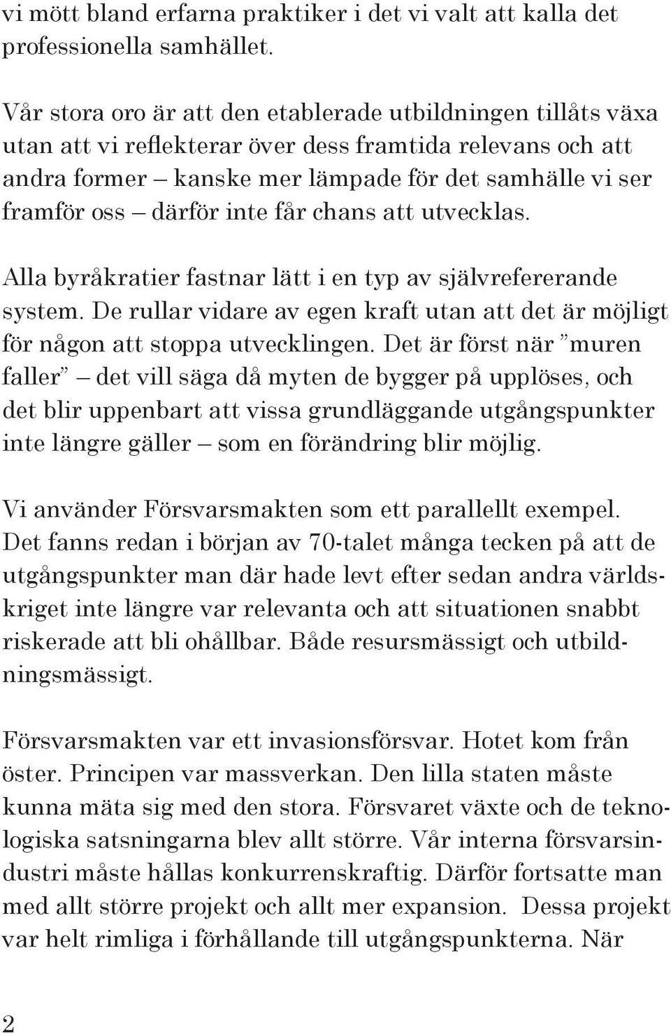 inte får chans att utvecklas. Alla byråkratier fastnar lätt i en typ av självrefererande system. De rullar vidare av egen kraft utan att det är möjligt för någon att stoppa utvecklingen.