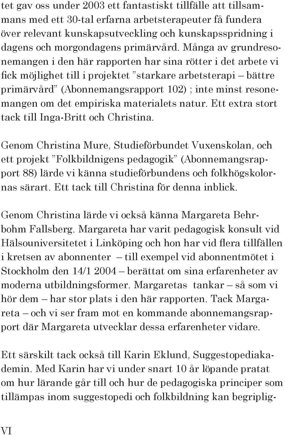 Många av grundresonemangen i den här rapporten har sina rötter i det arbete vi fick möjlighet till i projektet starkare arbetsterapi bättre primärvård (Abonnemangsrapport 102) ; inte minst