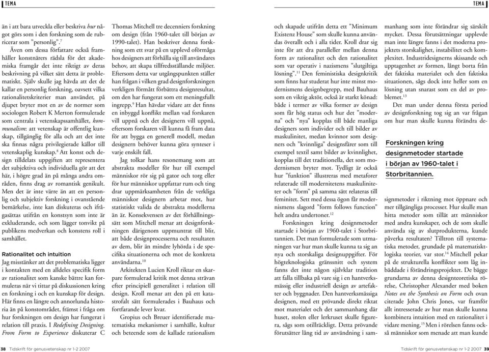 Själv skulle jag hävda att det de kallar en personlig forskning, oavsett vilka rationalitetskriterier man använder, på djupet bryter mot en av de normer som sociologen Robert K Merton formulerade som