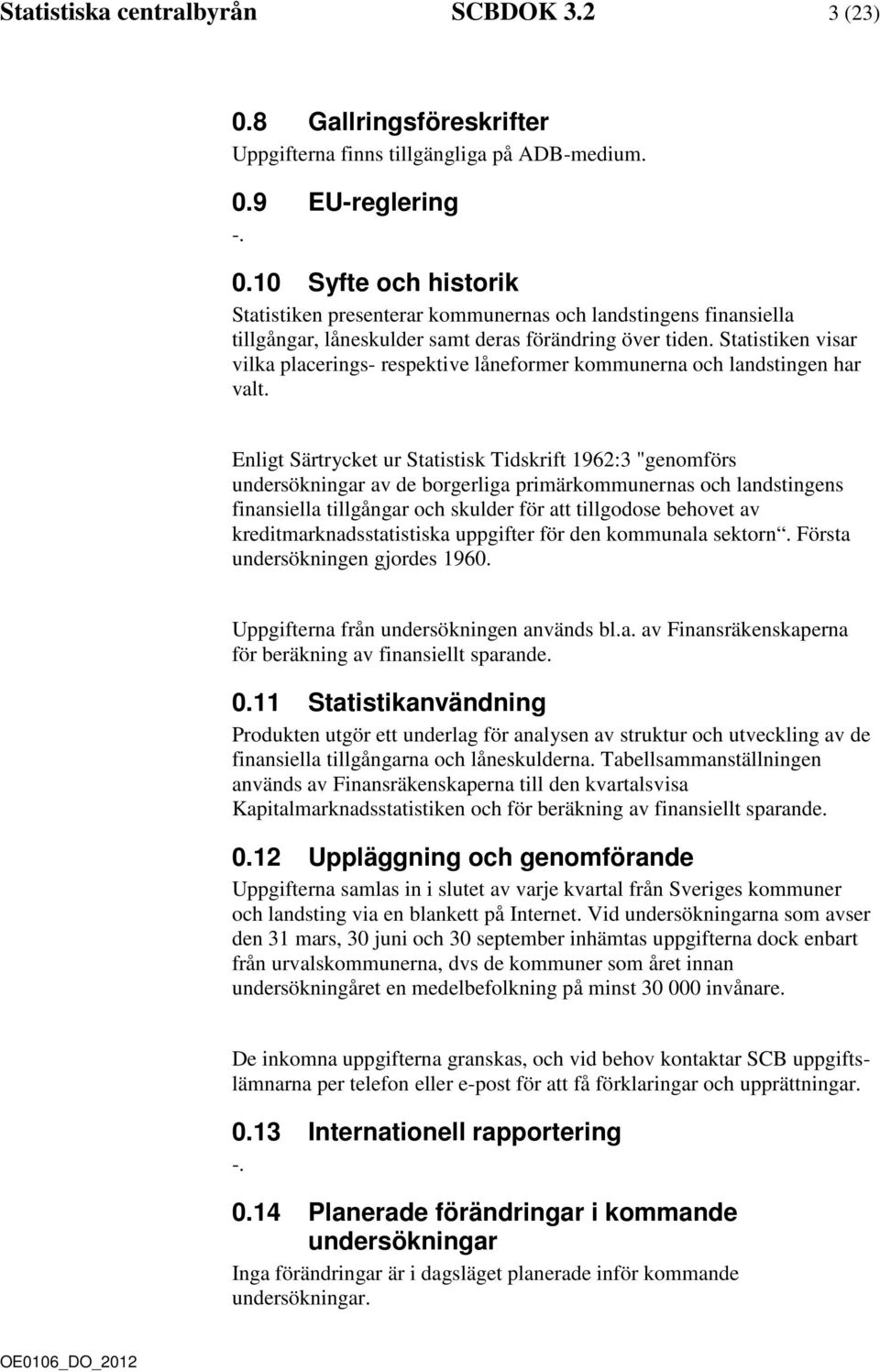 Enligt Särtrycket ur Statistisk Tidskrift 1962:3 "genomförs undersökningar av de borgerliga primärkommunernas och landstingens finansiella tillgångar och skulder för att tillgodose behovet av