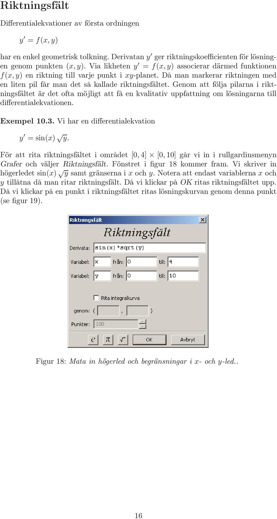 Genom att följa pilarna i riktningsfältet är det ofta möjligt att få en kvalitativ uppfattning om lösningarna till differentialekvationen. Exempel 10.3. Vi har en differentialekvation y = sin(x) y.