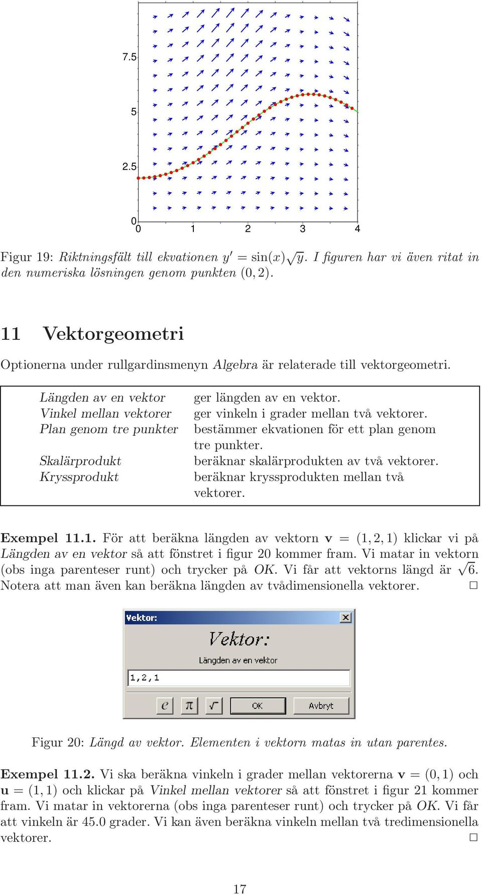Längden av en vektor Vinkel mellan vektorer Plan genom tre punkter Skalärprodukt Kryssprodukt ger längden av en vektor. ger vinkeln i grader mellan två vektorer.
