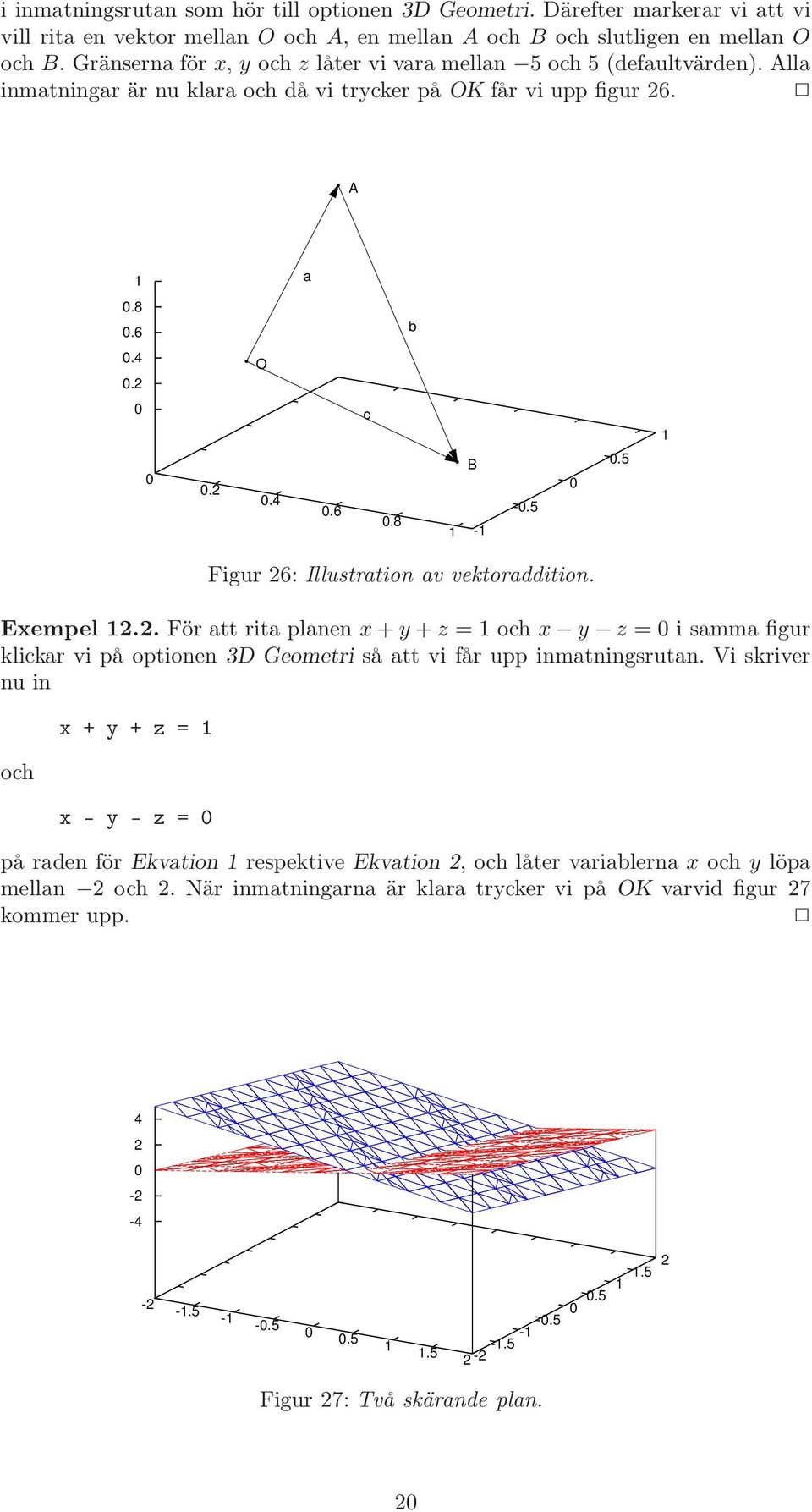 8 B 1-1 -0.5 0 0.5 Figur 26: Illustration av vektoraddition. Exempel 12.2. För att rita planen x + y + z = 1 och x y z = 0 i samma figur klickar vi på optionen 3D Geometri så att vi får upp inmatningsrutan.