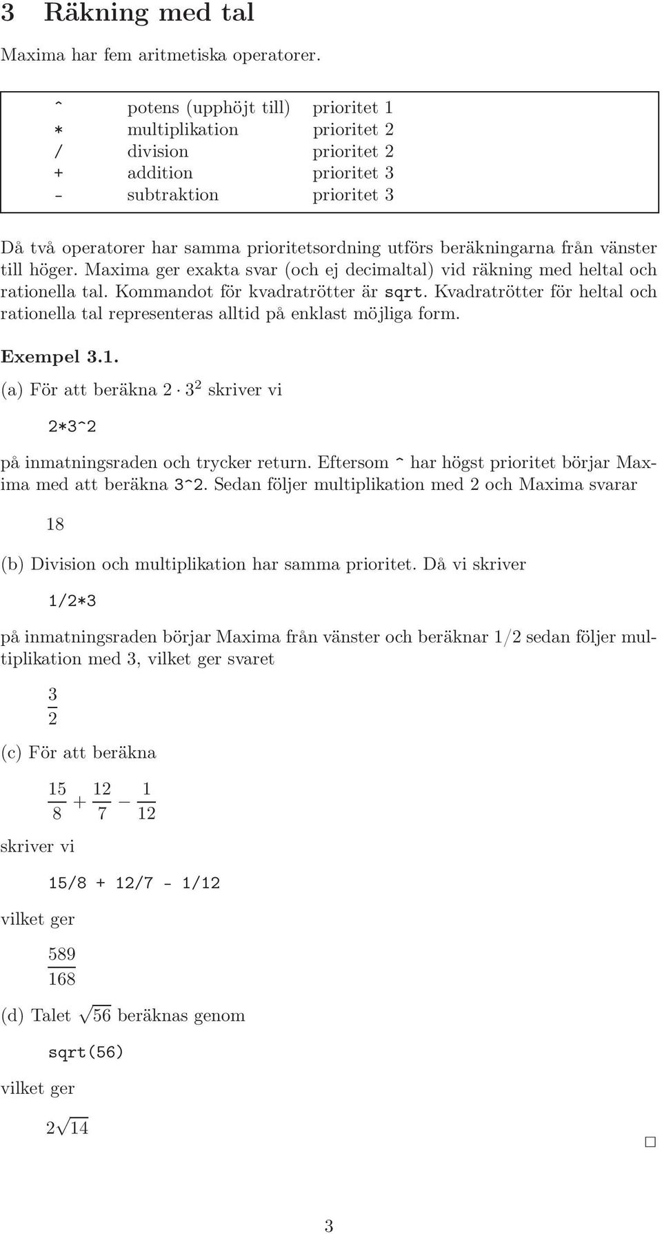 beräkningarna från vänster till höger. Maxima ger exakta svar (och ej decimaltal) vid räkning med heltal och rationella tal. Kommandot för kvadratrötter är sqrt.