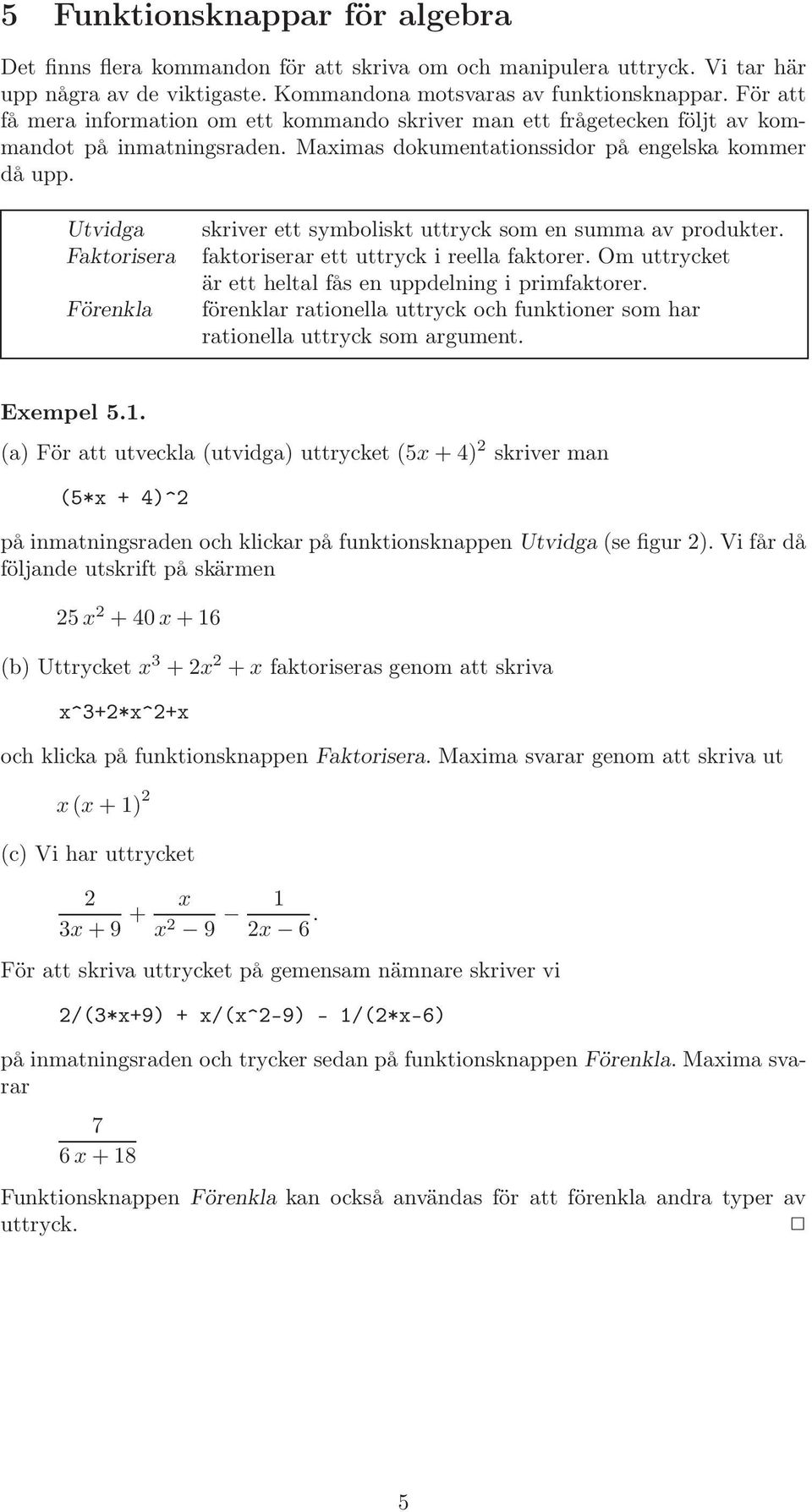 Utvidga Faktorisera Förenkla skriver ett symboliskt uttryck som en summa av produkter. faktoriserar ett uttryck i reella faktorer. Om uttrycket är ett heltal fås en uppdelning i primfaktorer.