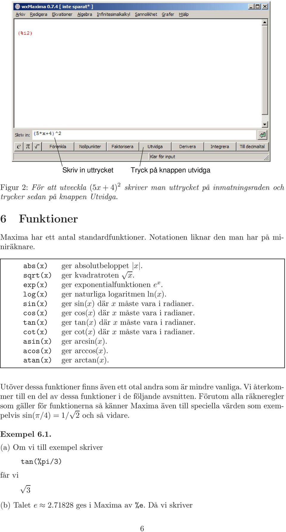 log(x) ger naturliga logaritmen ln(x). sin(x) ger sin(x) där x måste vara i radianer. cos(x) ger cos(x) där x måste vara i radianer. tan(x) ger tan(x) där x måste vara i radianer.