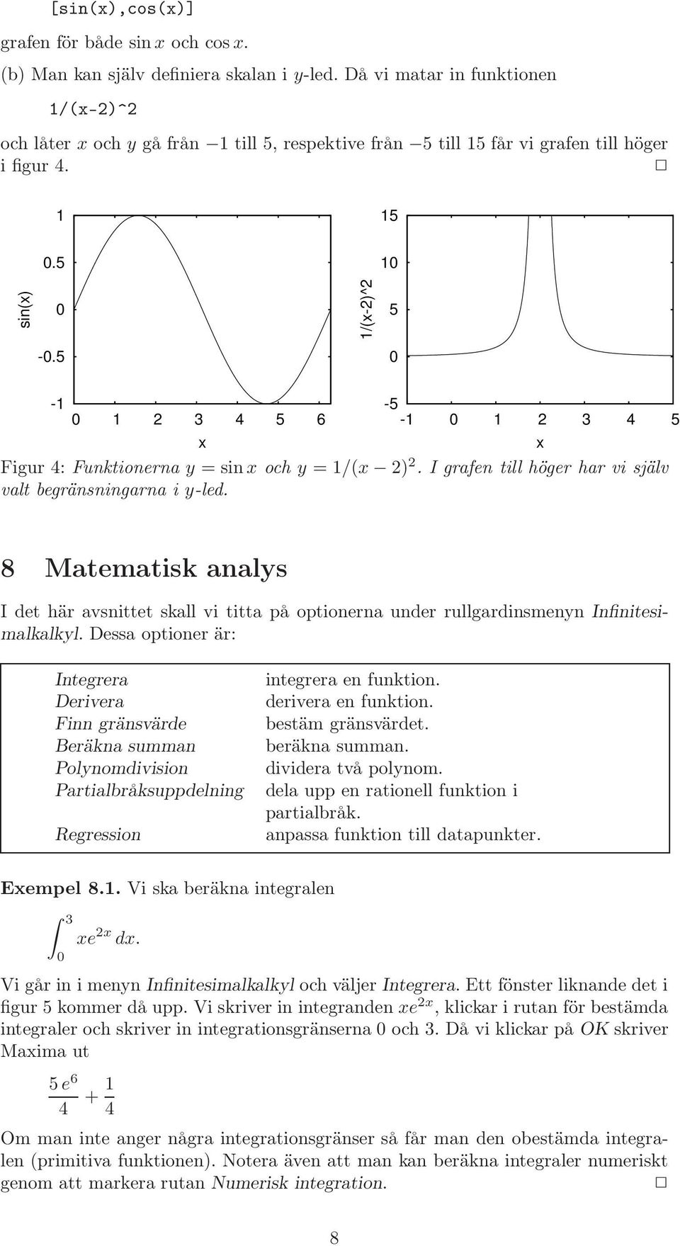 5 0-1 0 1 2 3 4 5 6-5 -1 0 1 2 3 4 5 x x Figur 4: Funktionerna y = sin x och y = 1/(x 2) 2. I grafen till höger har vi själv valt begränsningarna i y-led.