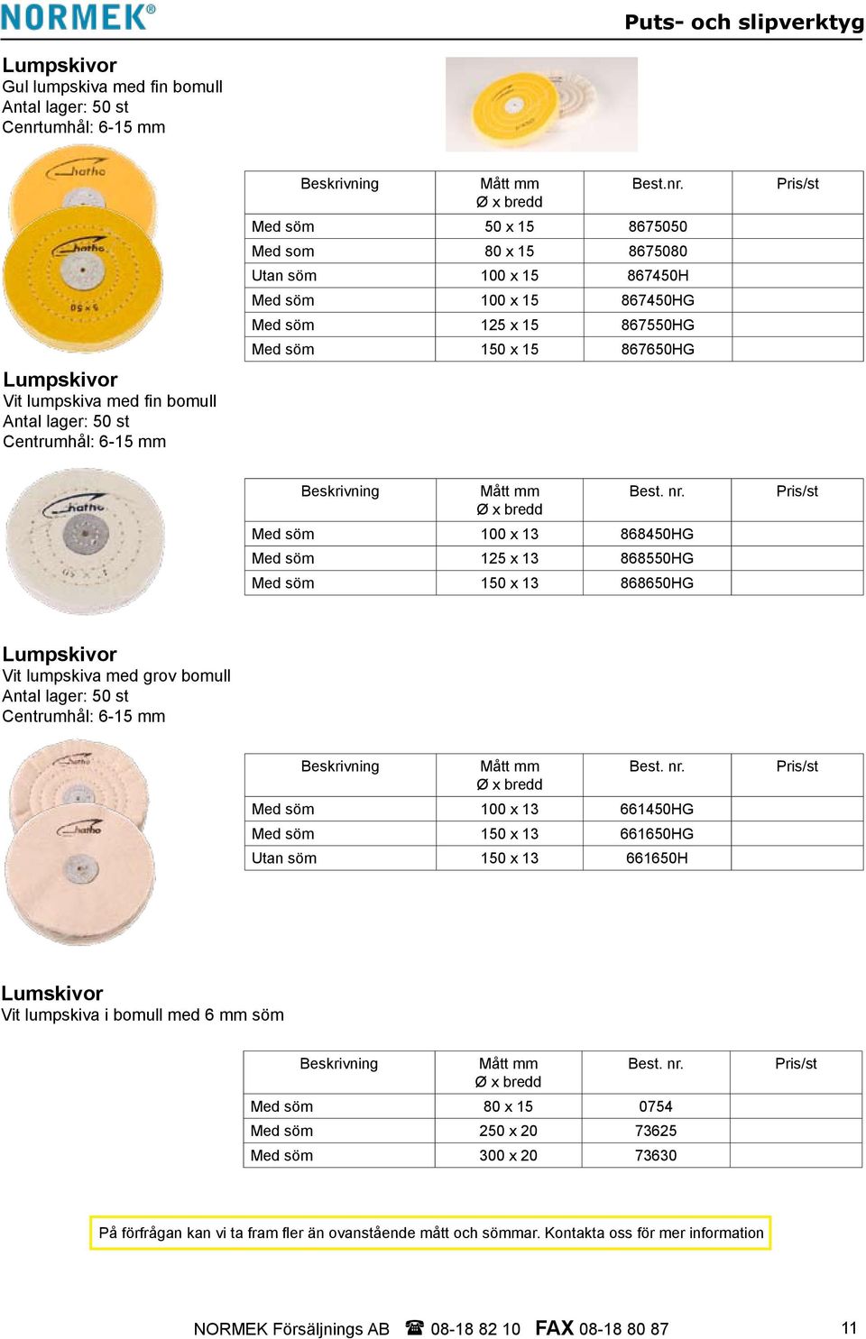 Med söm 50 x 15 8675050 Med som 80 x 15 8675080 Utan söm 100 x 15 867450H Med söm 100 x 15 867450HG Med söm 125 x 15 867550HG Med söm 150 x 15 867650HG Pris/st Beskrivning Mått mm Ø x bredd Best. nr.