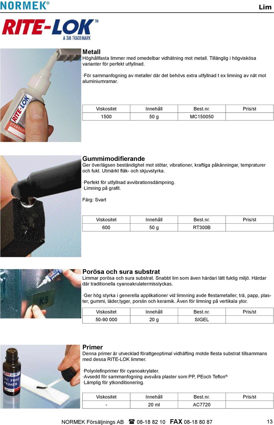 Pris/st 1500 50 g MC150050 Gummimodifierande Ger överlägsen beständighet mot stötar, vibrationer, kraftiga påkänningar, tempraturer och fukt. Utmärkt fläk- och skjuvstyrka.