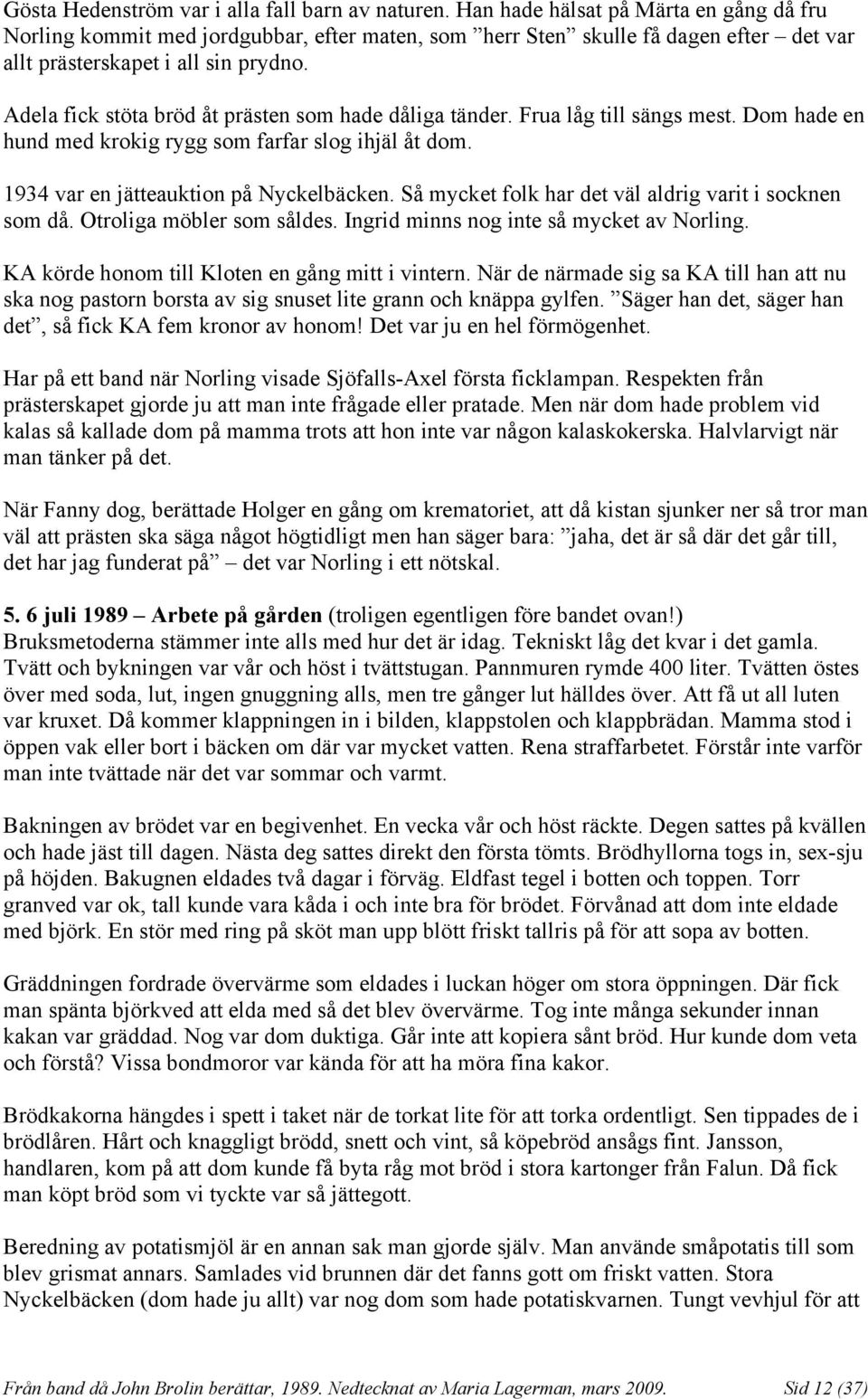 Adela fick stöta bröd åt prästen som hade dåliga tänder. Frua låg till sängs mest. Dom hade en hund med krokig rygg som farfar slog ihjäl åt dom. 1934 var en jätteauktion på Nyckelbäcken.