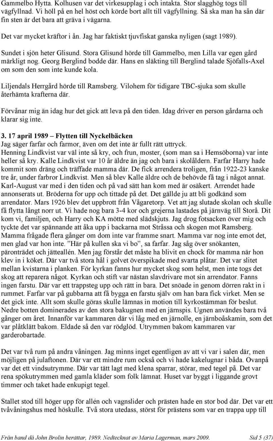 Stora Glisund hörde till Gammelbo, men Lilla var egen gård märkligt nog. Georg Berglind bodde där. Hans en släkting till Berglind talade Sjöfalls-Axel om som den som inte kunde kola.