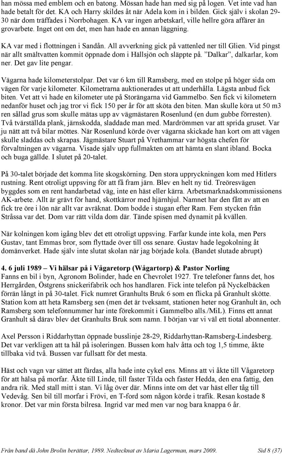 KA var med i flottningen i Sandån. All avverkning gick på vattenled ner till Glien. Vid pingst när allt smältvatten kommit öppnade dom i Hällsjön och släppte på. Dalkar, dalkarlar, kom ner.