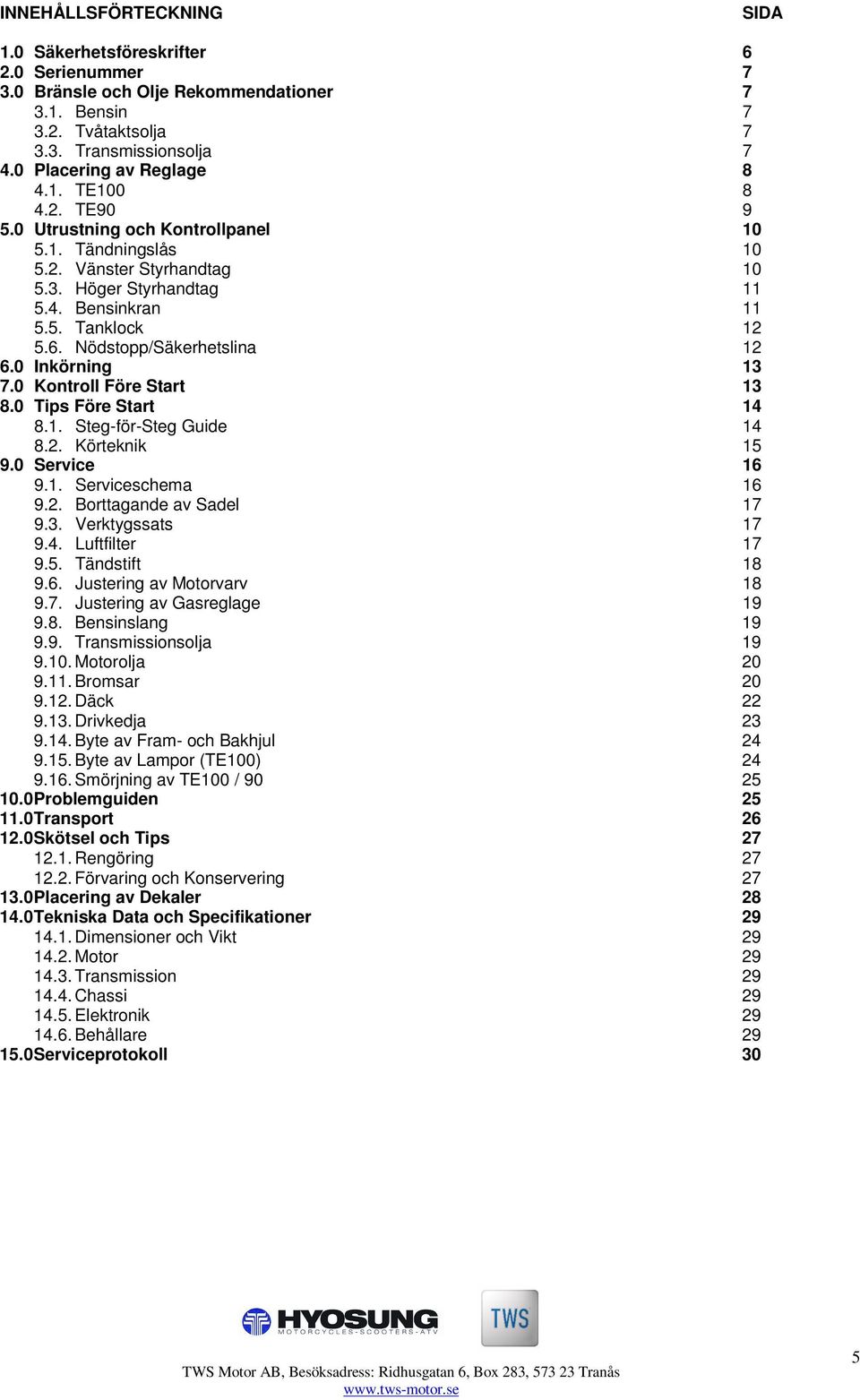 Nödstopp/Säkerhetslina 12 6.0 Inkörning 13 7.0 Kontroll Före Start 13 8.0 Tips Före Start 14 8.1. Steg-för-Steg Guide 14 8.2. Körteknik 15 9.0 Service 16 9.1. Serviceschema 16 9.2. Borttagande av Sadel 17 9.