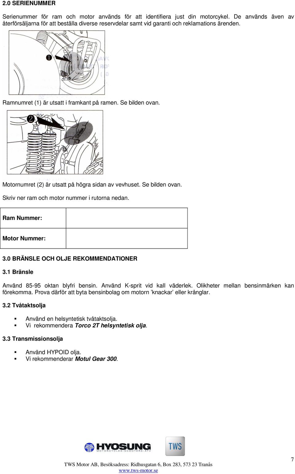 Motornumret (2) är utsatt på högra sidan av vevhuset. Se bilden ovan. Skriv ner ram och motor nummer i rutorna nedan. Ram Nummer: Motor Nummer: 3.0 BRÄNSLE OCH OLJE REKOMMENDATIONER 3.