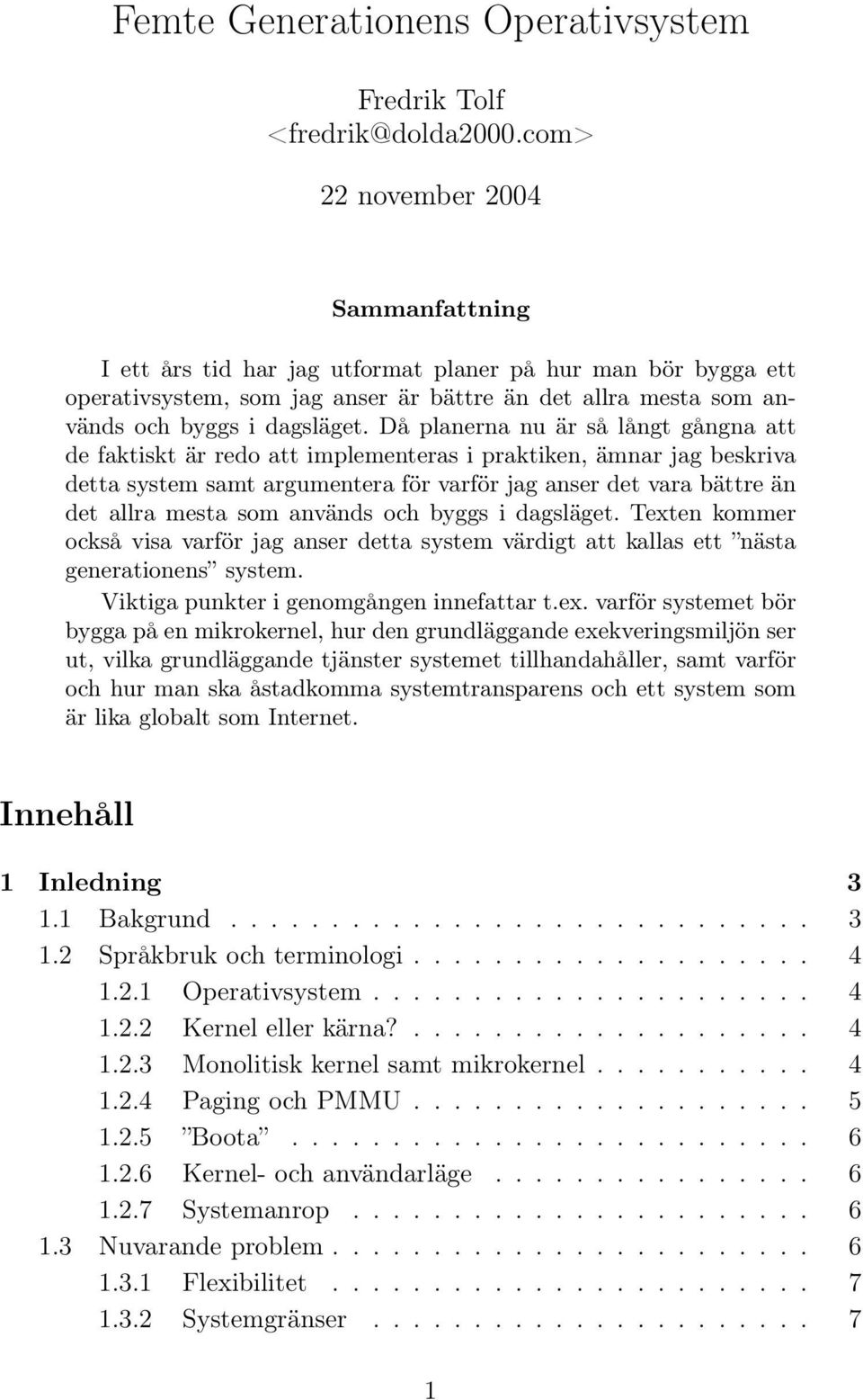 Då planerna nu är så långt gångna att de faktiskt är redo att implementeras i praktiken, ämnar jag beskriva detta system samt argumentera för varför jag anser det vara bättre än det allra mesta som