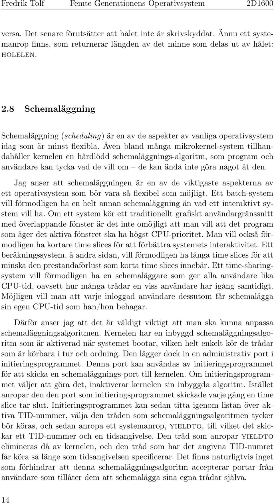 Även bland många mikrokernel-system tillhandahåller kernelen en hårdlödd schemaläggnings-algoritm, som program och användare kan tycka vad de vill om de kan ändå inte göra något åt den.