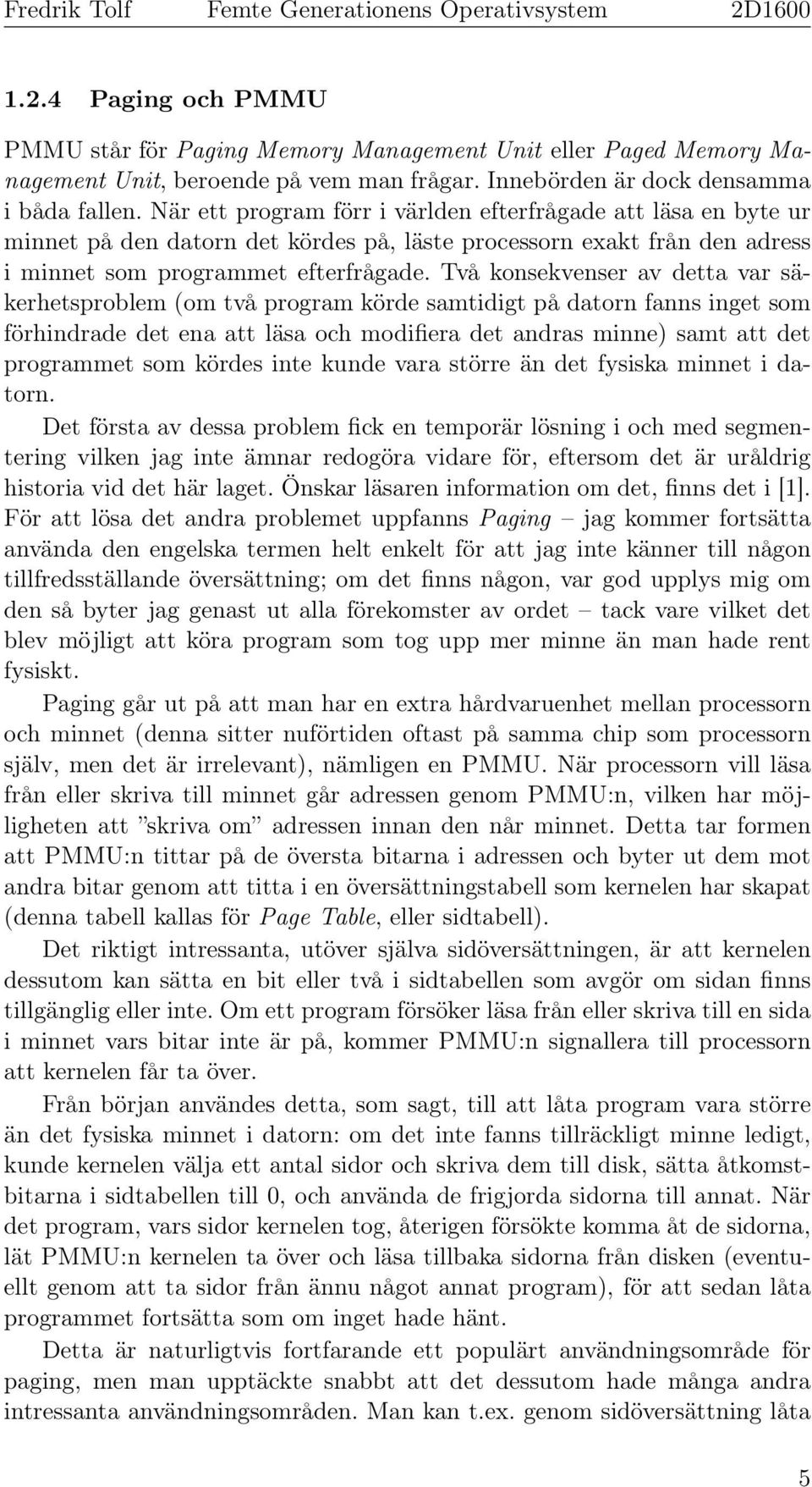 Två konsekvenser av detta var säkerhetsproblem (om två program körde samtidigt på datorn fanns inget som förhindrade det ena att läsa och modifiera det andras minne) samt att det programmet som