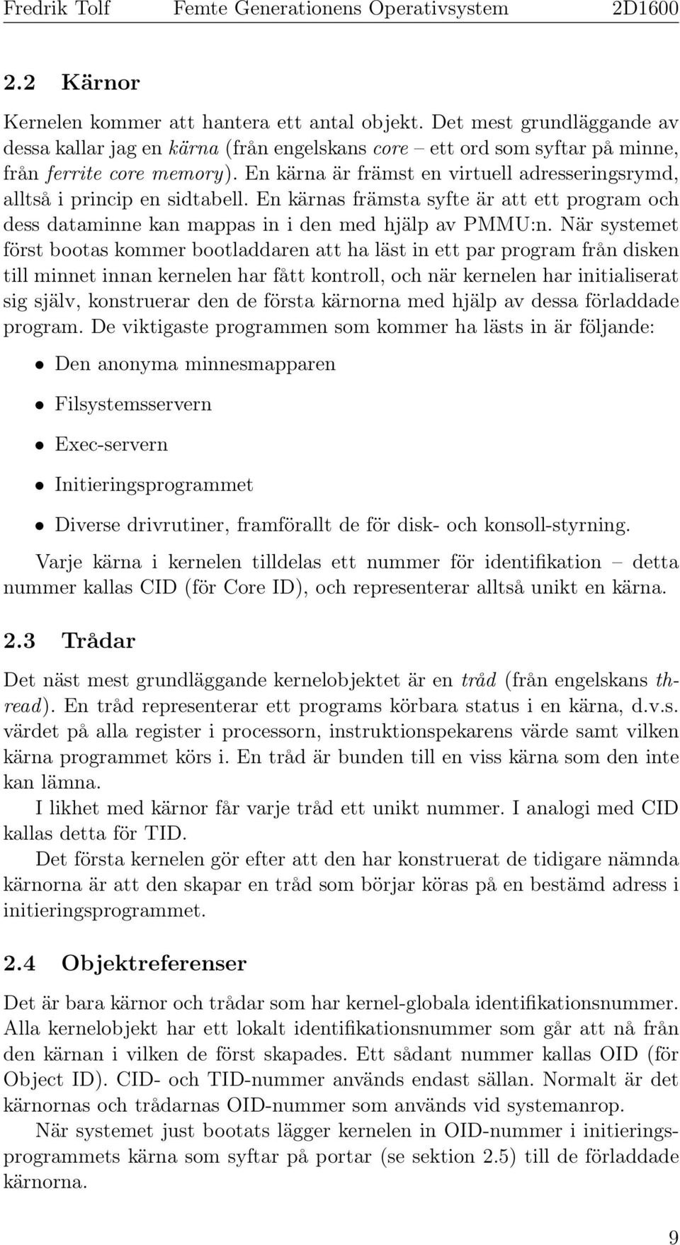 När systemet först bootas kommer bootladdaren att ha läst in ett par program från disken till minnet innan kernelen har fått kontroll, och när kernelen har initialiserat sig själv, konstruerar den de