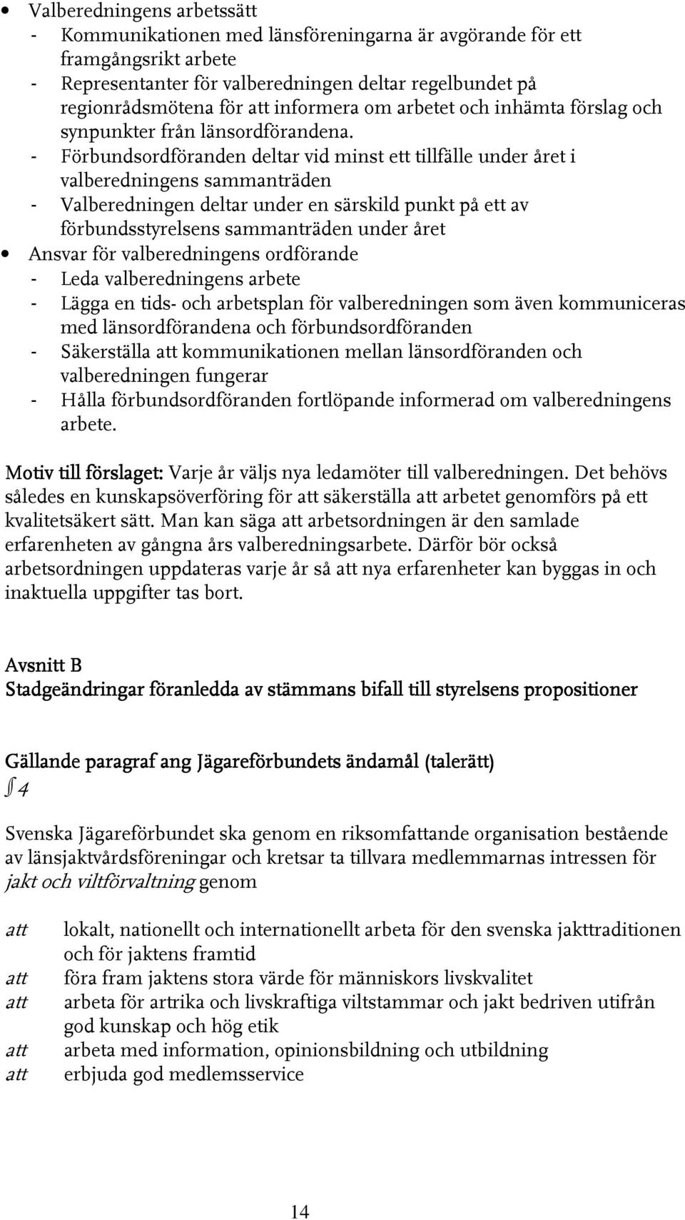 - Förbundsordföranden deltar vid minst ett tillfälle under året i valberedningens sammanträden - Valberedningen deltar under en särskild punkt på ett av förbundsstyrelsens sammanträden under året