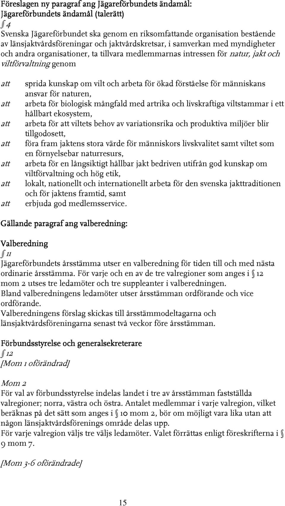 och arbeta för ökad förståelse för människans ansvar för naturen, arbeta för biologisk mångfald med artrika och livskraftiga viltstammar i ett hållbart ekosystem, arbeta för att viltets behov av