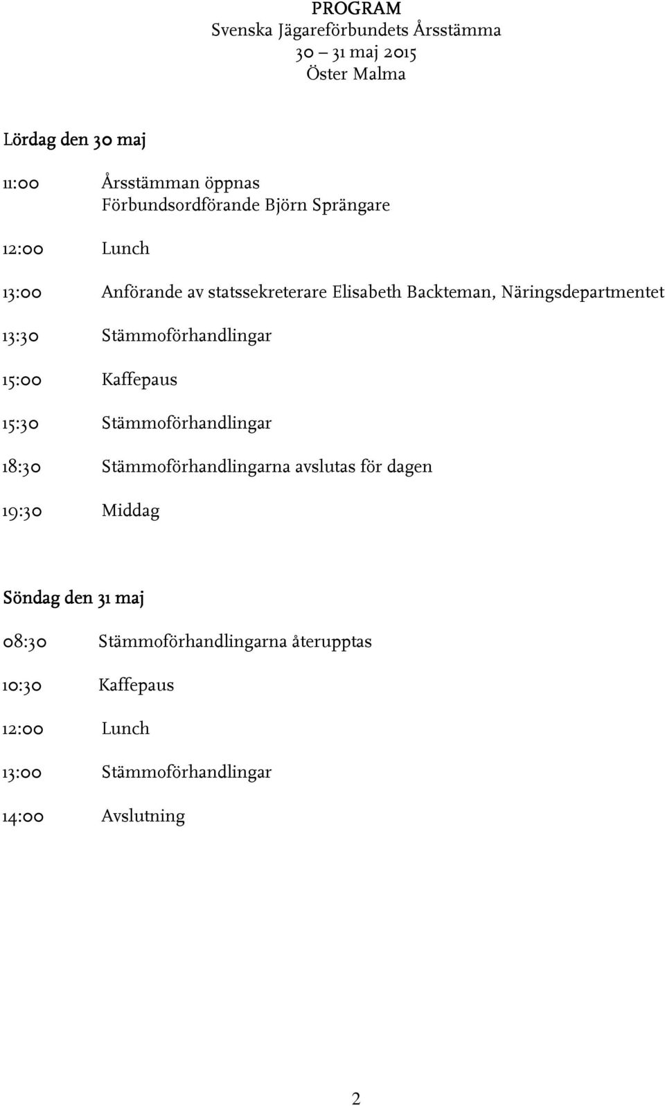 13:30 Stämmoförhandlingar 15:00 Kaffepaus 15:30 Stämmoförhandlingar 18:30 Stämmoförhandlingarna avslutas för dagen 19:30