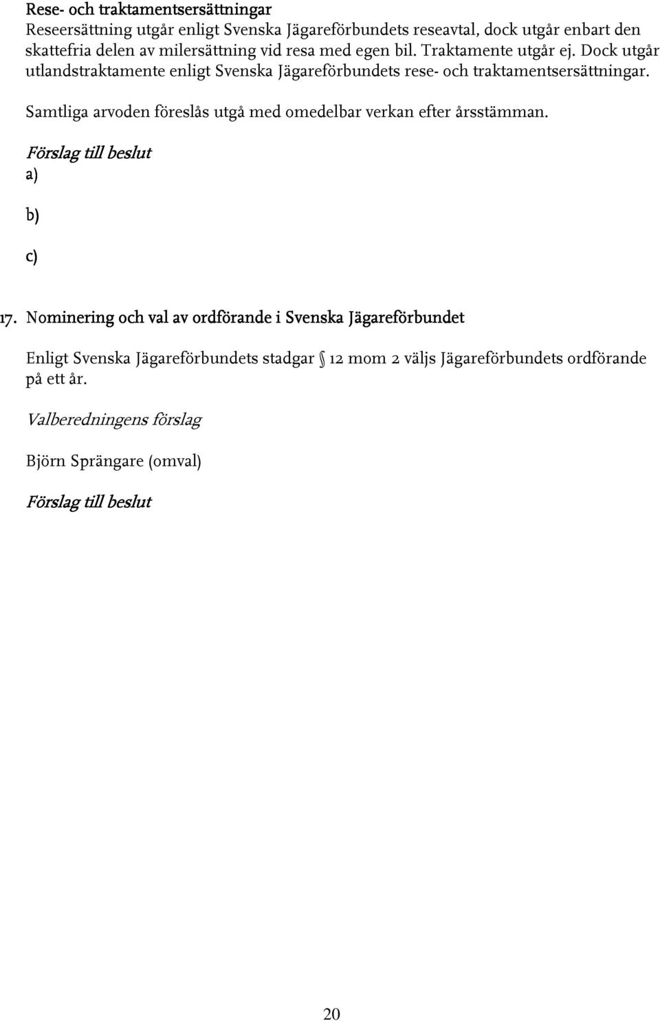 Samtliga arvoden föreslås utgå med omedelbar verkan efter årsstämman. Förslag till beslut a) b) c) 17.