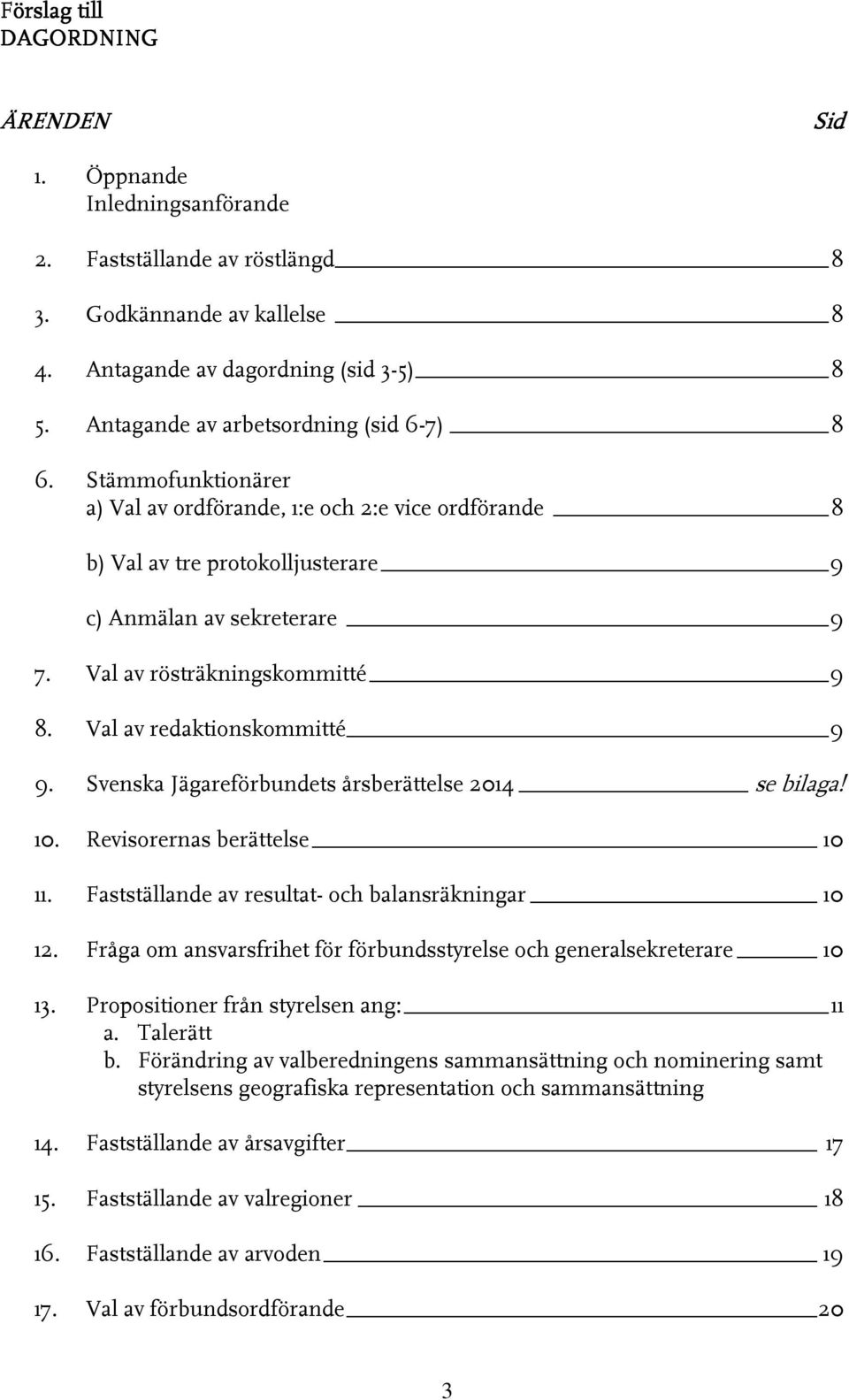 Val av rösträkningskommitté 9 8. Val av redaktionskommitté 9 9. Svenska Jägareförbundets årsberättelse 2014 se bilaga! 10. Revisorernas berättelse 10 11.