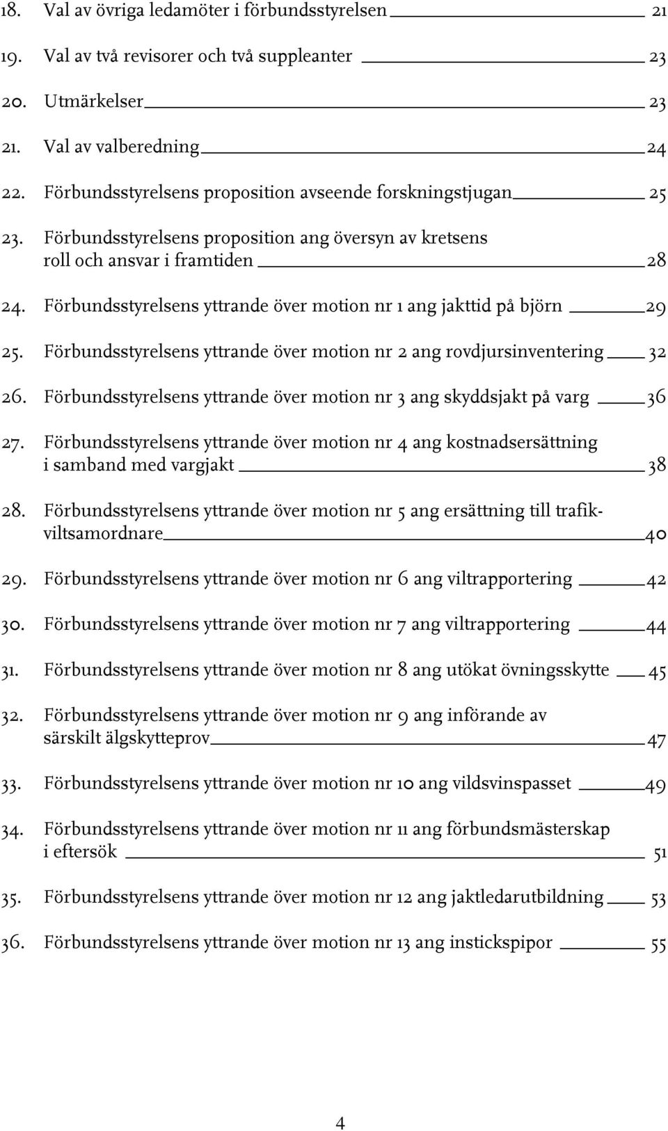 Förbundsstyrelsens yttrande över motion nr 1 ang jakttid på björn 29 25. Förbundsstyrelsens yttrande över motion nr 2 ang rovdjursinventering 32 26.