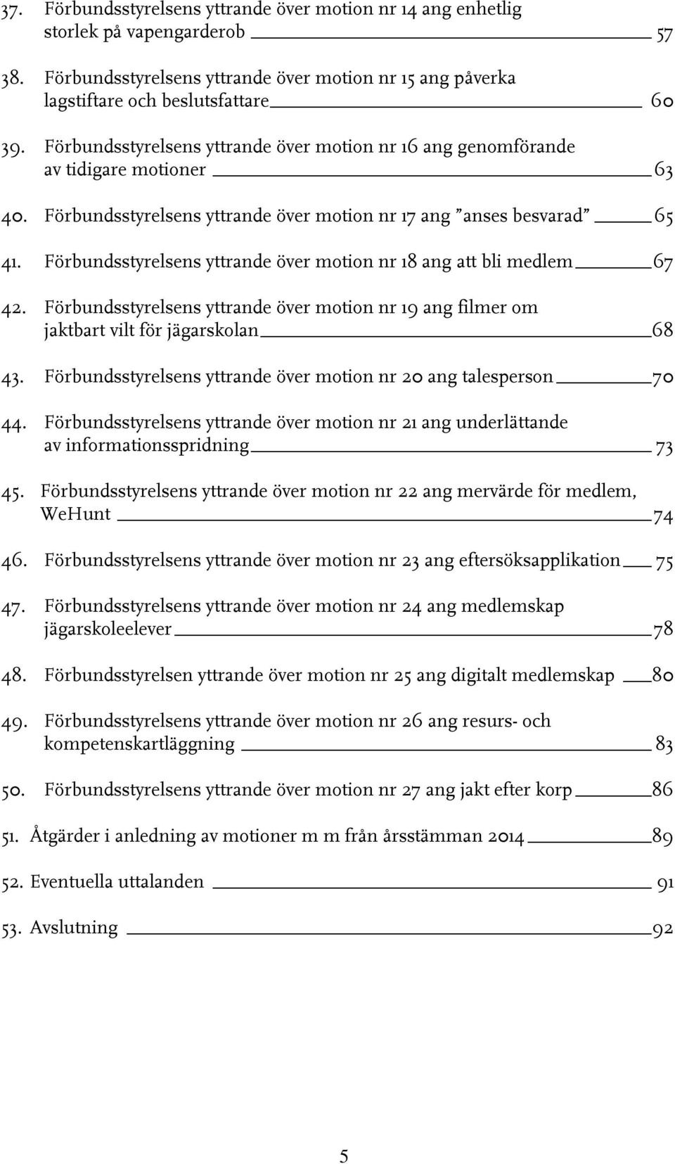 Förbundsstyrelsens yttrande över motion nr 18 ang att bli medlem 67 42. Förbundsstyrelsens yttrande över motion nr 19 ang filmer om jaktbart vilt för jägarskolan 68 43.