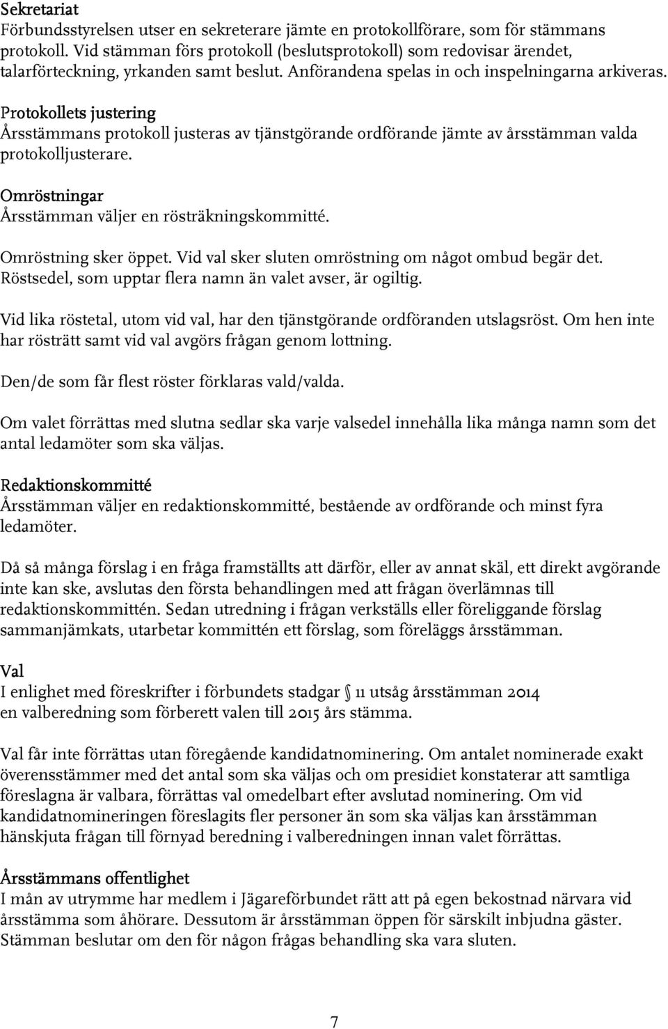 Protokollets justering Årsstämmans protokoll justeras av tjänstgörande ordförande jämte av årsstämman valda protokolljusterare. Omröstningar Årsstämman väljer en rösträkningskommitté.