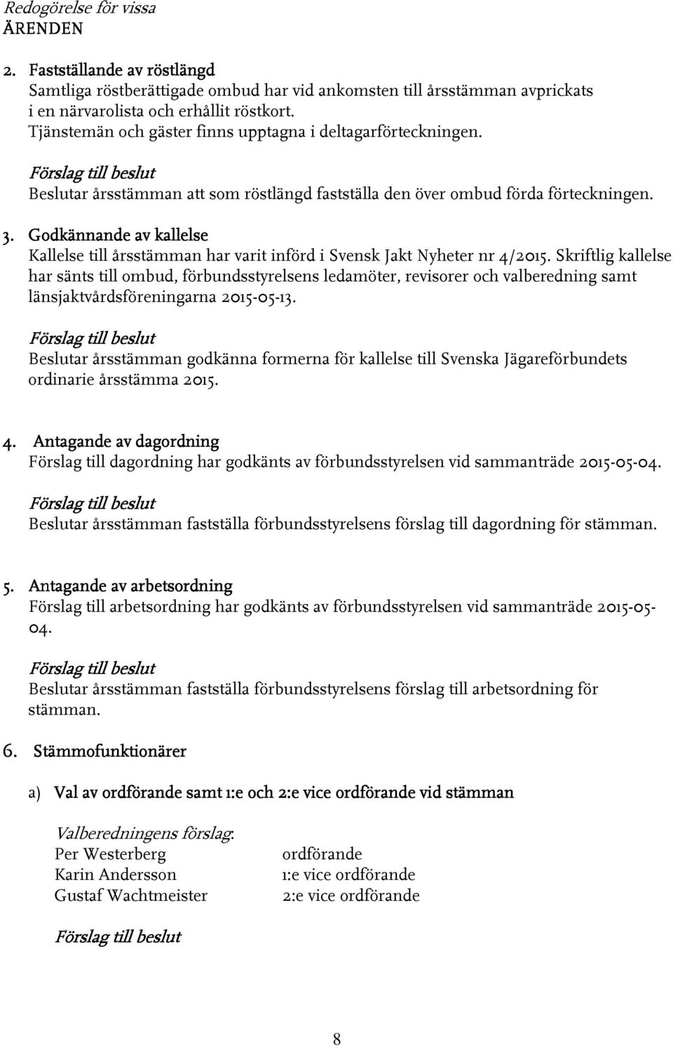 Godkännande av kallelse Kallelse till årsstämman har varit införd i Svensk Jakt Nyheter nr 4/2015.