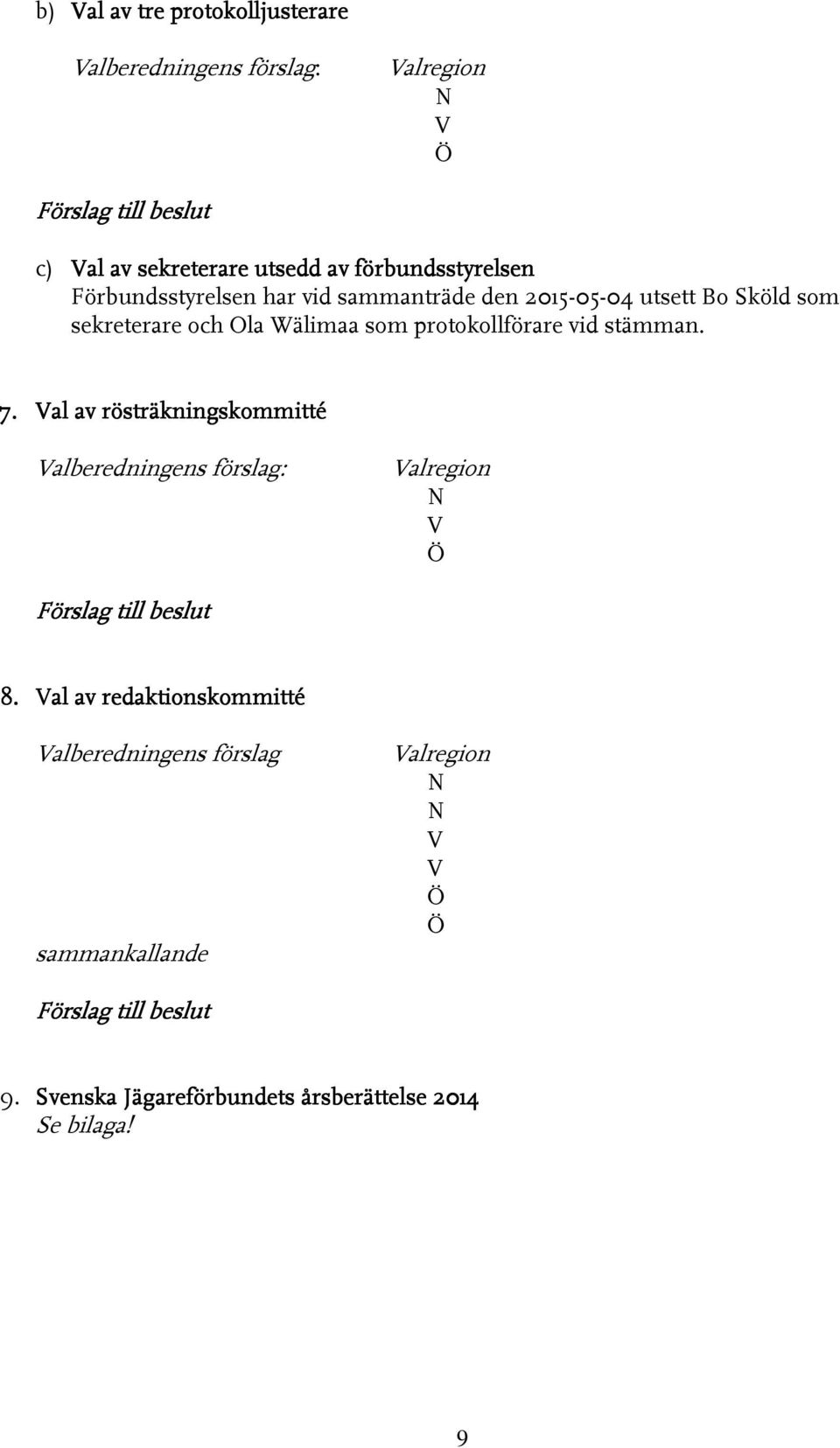 protokollförare vid stämman. 7. Val av rösträkningskommitté Valberedningens förslag: Valregion N V Ö Förslag till beslut 8.