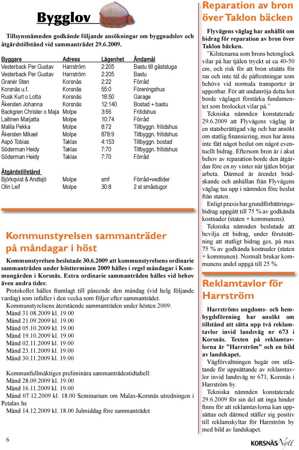 Korsnäs 55:0 Föreningshus Rusk Kurt o Lotta Korsnäs 18:50 Garage Åkersten Johanna Korsnäs 12:140 Bostad + bastu Backgren Christer o Maja Molpe 3:66 Fritidshus Laitinen Marjatta Molpe 10:74 Förråd