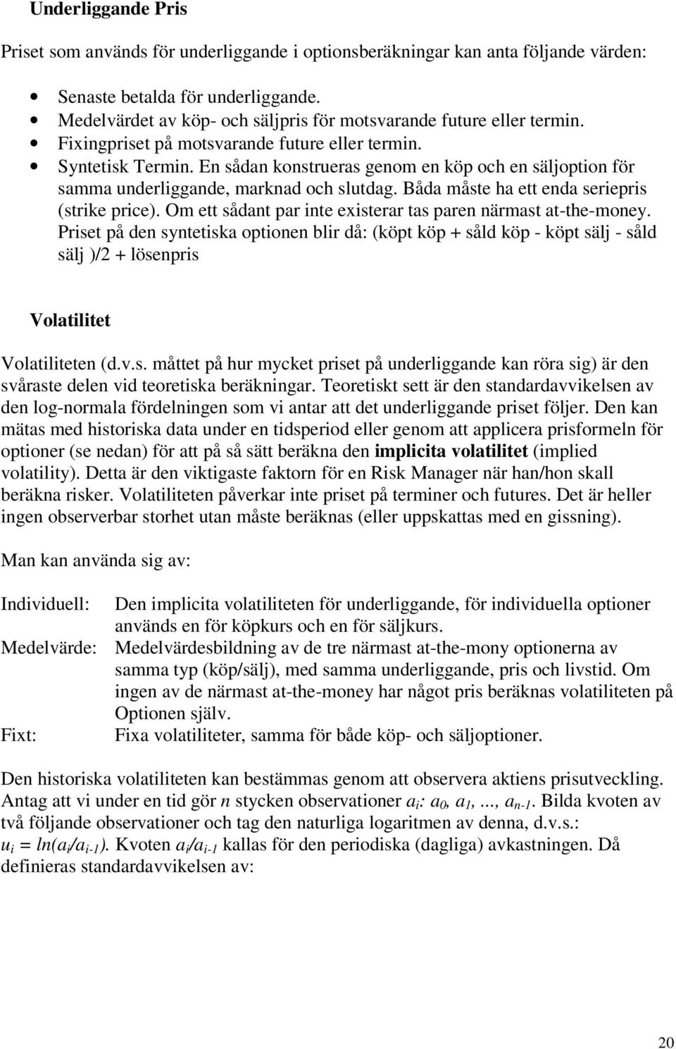 Om e sådan par ine exiserar as paren närmas a-he-money. Prise på den syneiska opionen blir då: köp köp såld köp - köp sälj - såld sälj / lösenpris Volailie Volailieen d.v.s. måe på hur mycke prise på underliggande kan röra sig är den svårase delen vid eoreiska beräkningar.