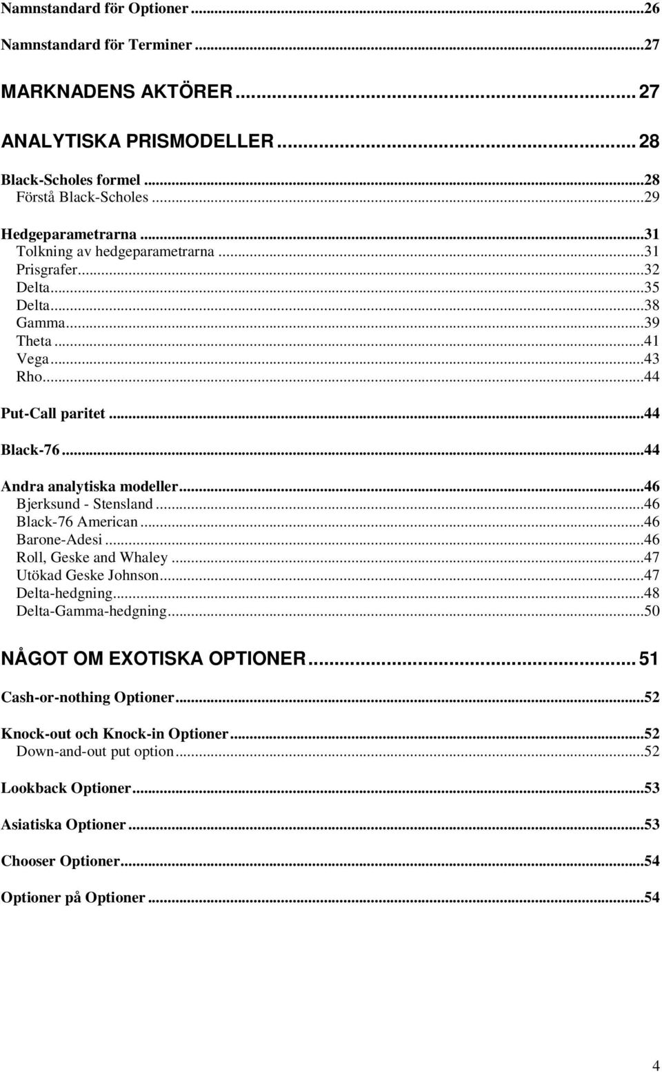 ..46 Bjerksund - ensland...46 Black-76 American...46 Barone-Adesi...46 Roll, Geske and Whaley...47 Uökad Geske Johnson...47 Dela-hedgning...48 Dela-Gamma-hedgning.