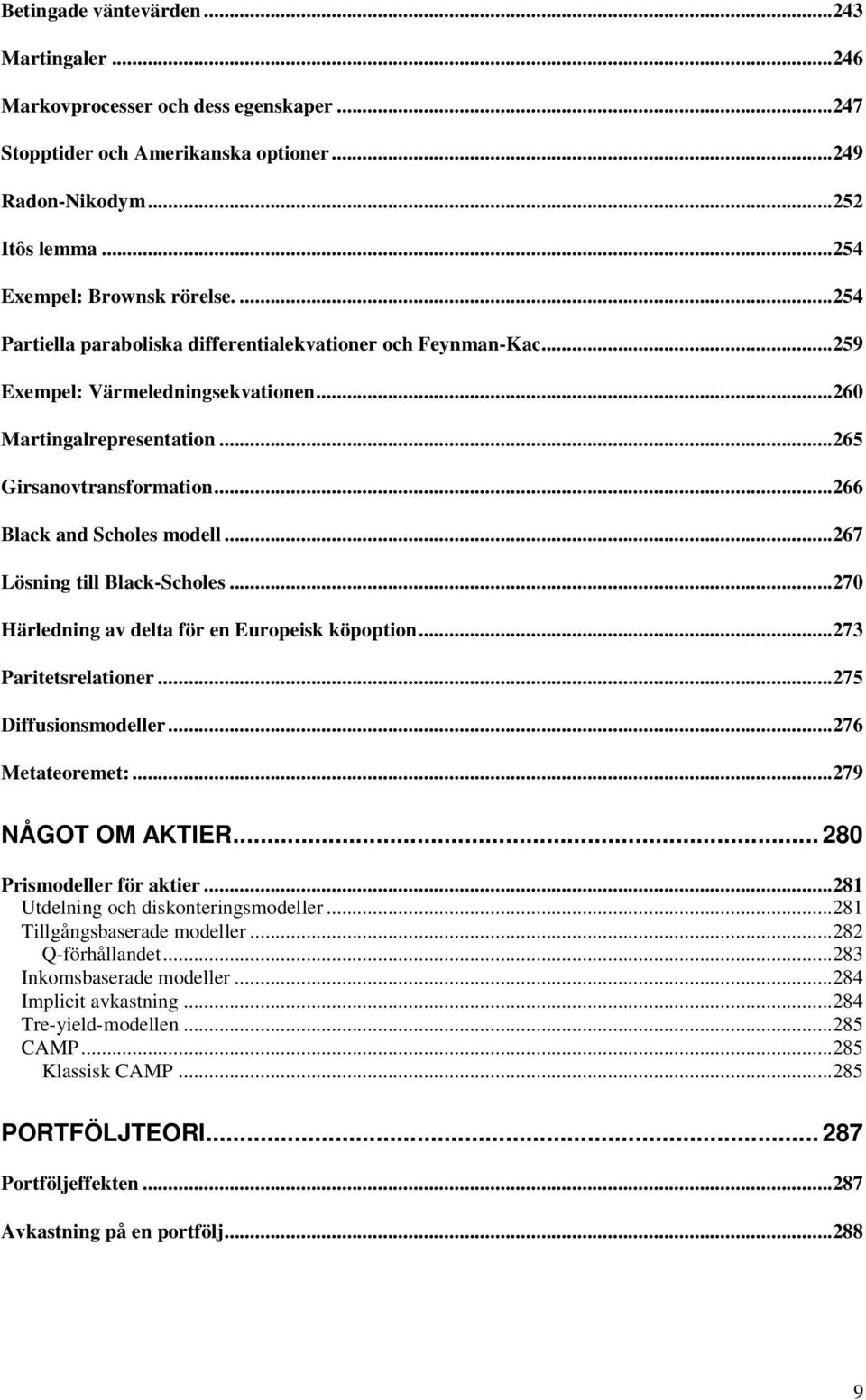 ..67 Lösning ill Black-choles...70 Härledning av dela för en Europeisk köpopion...73 Pariesrelaioner...75 Diffusionsmodeller...76 Meaeoreme:...79 NÅGO OM AKIER... 80 Prismodeller för akier.