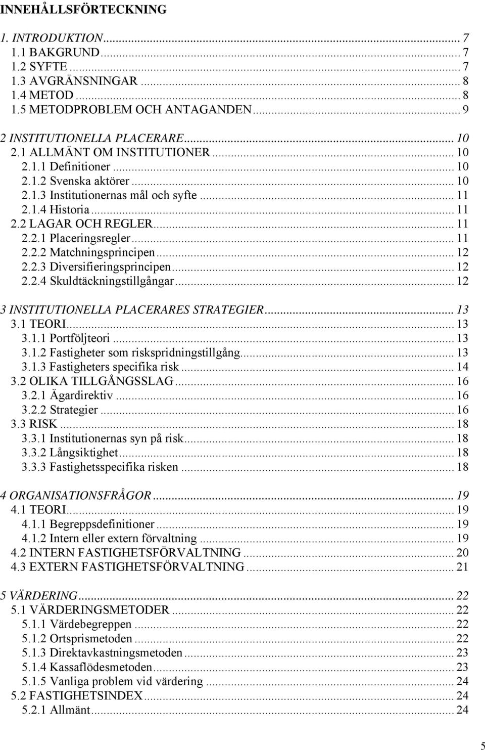 .. 11 2.2.2 Matchningsprincipen... 12 2.2.3 Diversifieringsprincipen... 12 2.2.4 Skuldtäckningstillgångar... 12 3 INSTITUTIONELLA PLACERARES STRATEGIER... 13 3.1 TEORI... 13 3.1.1 Portföljteori... 13 3.1.2 Fastigheter som riskspridningstillgång.