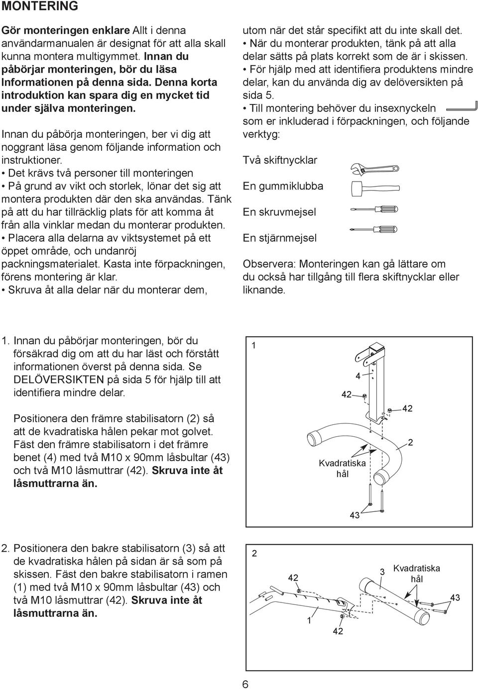 Det krävs två personer till monteringen På grund av vikt och storlek, lönar det sig att montera produkten där den ska användas.