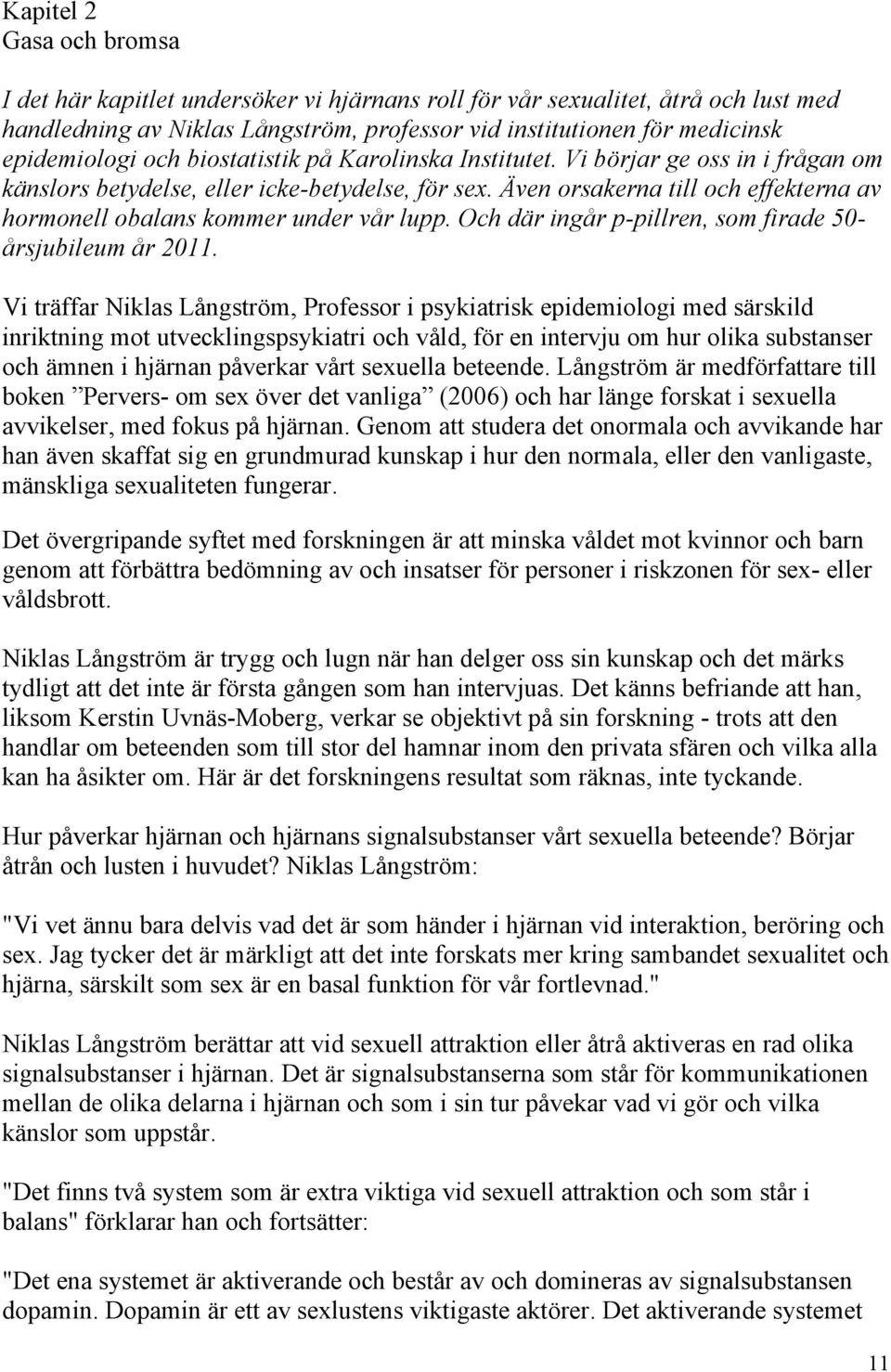Även orsakerna till och effekterna av hormonell obalans kommer under vår lupp. Och där ingår p-pillren, som firade 50- årsjubileum år 2011.