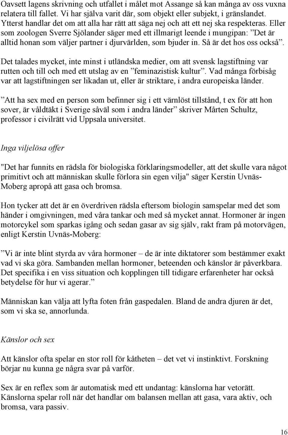 Eller som zoologen Sverre Sjölander säger med ett illmarigt leende i mungipan: Det är alltid honan som väljer partner i djurvärlden, som bjuder in. Så är det hos oss också.