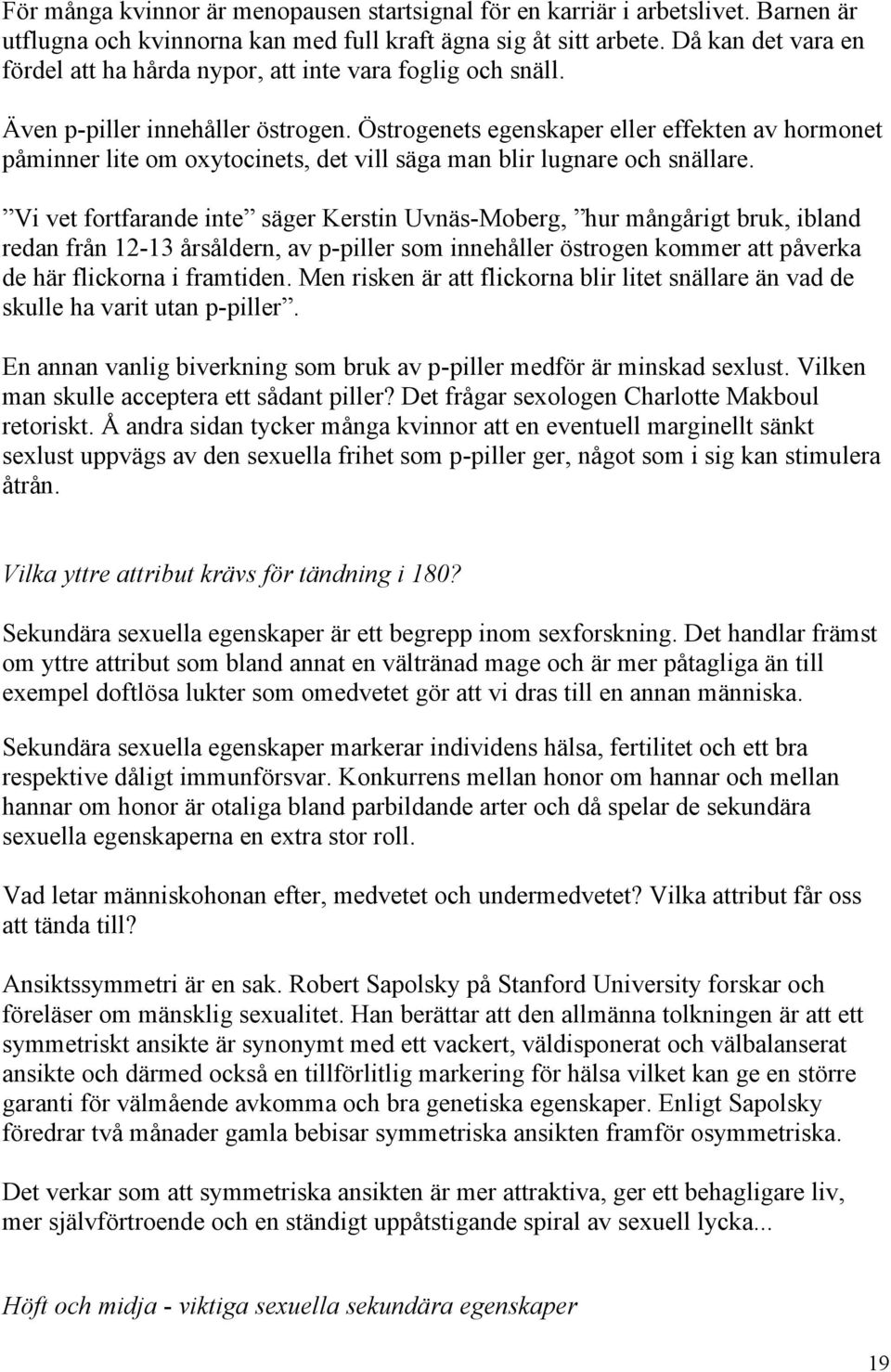 Östrogenets egenskaper eller effekten av hormonet påminner lite om oxytocinets, det vill säga man blir lugnare och snällare.