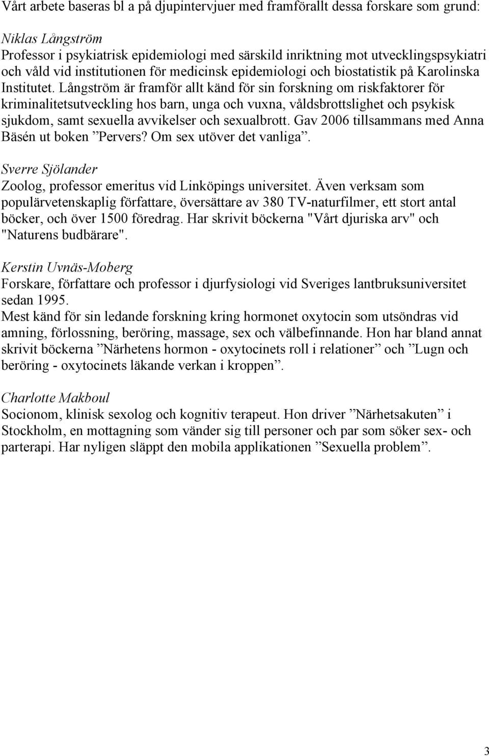 Långström är framför allt känd för sin forskning om riskfaktorer för kriminalitetsutveckling hos barn, unga och vuxna, våldsbrottslighet och psykisk sjukdom, samt sexuella avvikelser och sexualbrott.