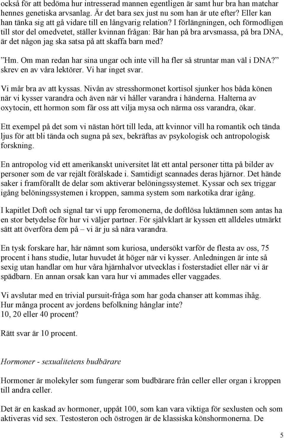 I förlängningen, och förmodligen till stor del omedvetet, ställer kvinnan frågan: Bär han på bra arvsmassa, på bra DNA, är det någon jag ska satsa på att skaffa barn med? Hm.