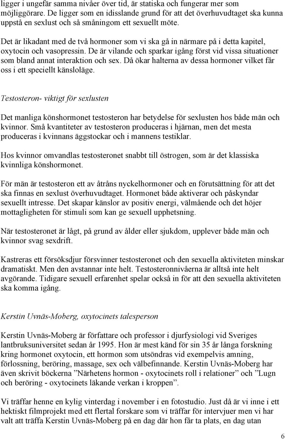 Det är likadant med de två hormoner som vi ska gå in närmare på i detta kapitel, oxytocin och vasopressin.