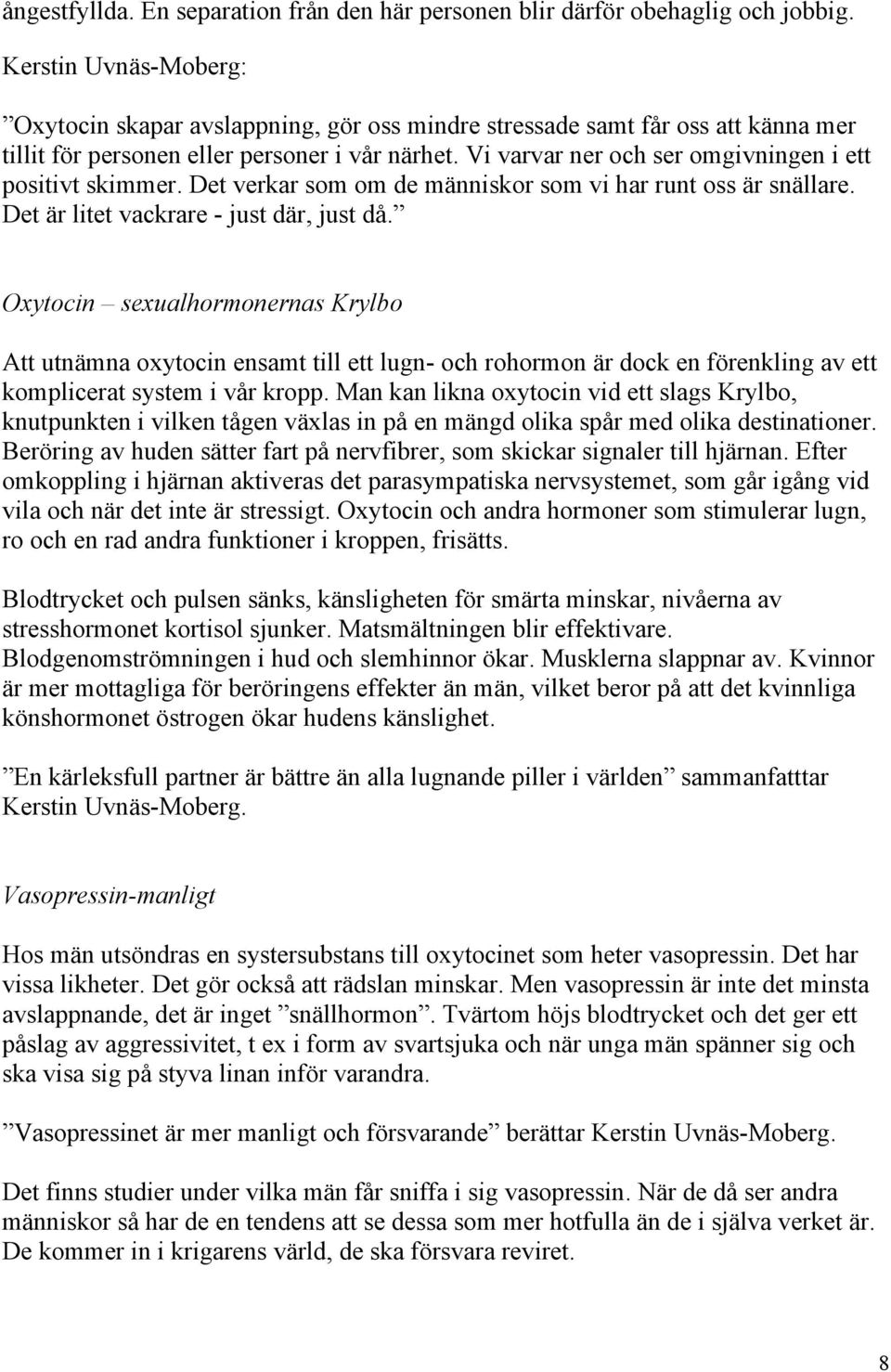 Vi varvar ner och ser omgivningen i ett positivt skimmer. Det verkar som om de människor som vi har runt oss är snällare. Det är litet vackrare - just där, just då.
