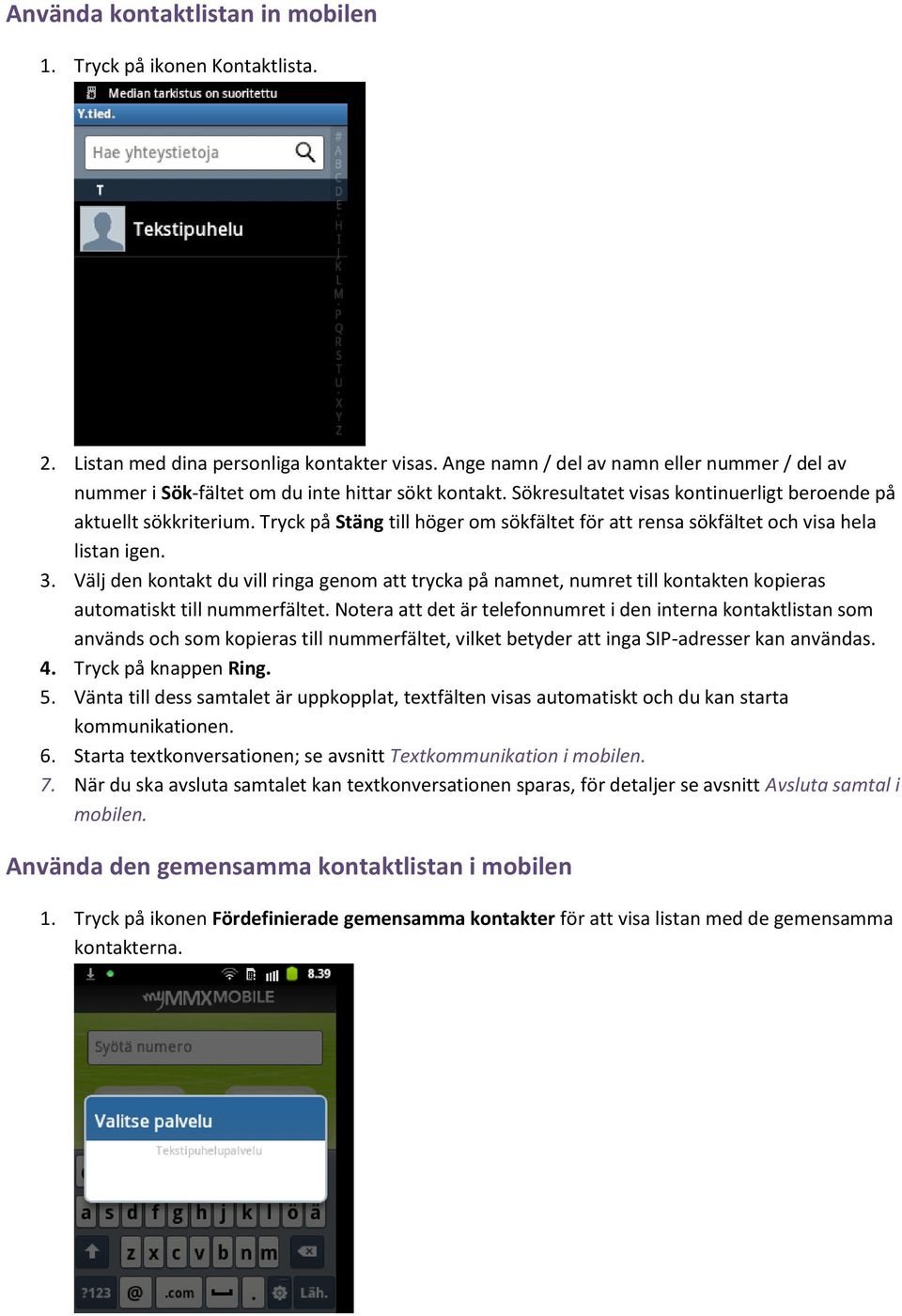 Tryck på Stäng till höger om sökfältet för att rensa sökfältet och visa hela listan igen. 3.