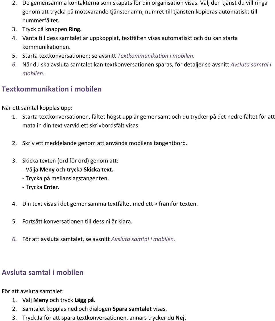 Vänta till dess samtalet är uppkopplat, textfälten visas automatiskt och du kan starta kommunikationen. 5. Starta textkonversationen; se avsnitt Textkommunikation i mobilen. 6.